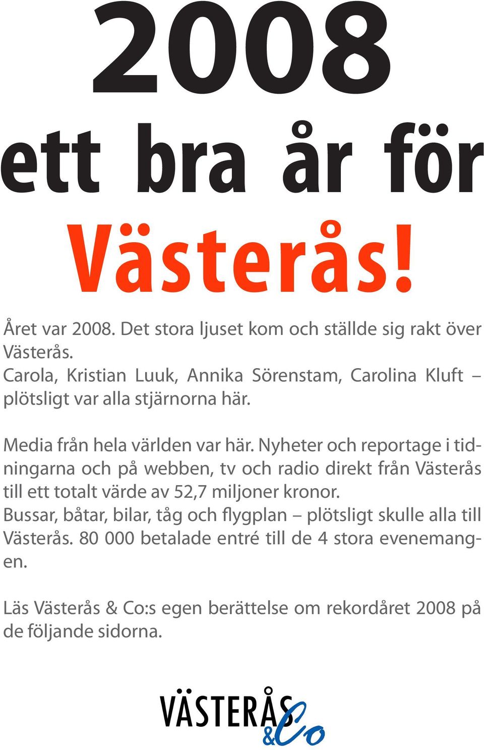 Nyheter och reportage i tidningarna och på webben, tv och radio direkt från Västerås till ett totalt värde av 52,7 miljoner kronor.
