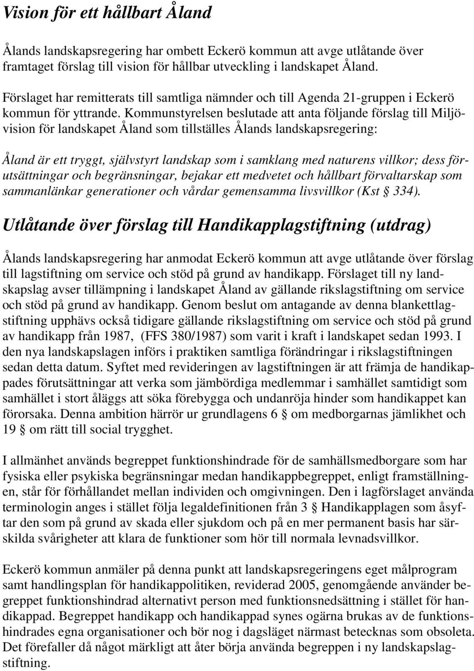 Kommunstyrelsen beslutade att anta följande förslag till Miljövision för landskapet Åland som tillställes Ålands landskapsregering: Åland är ett tryggt, självstyrt landskap som i samklang med