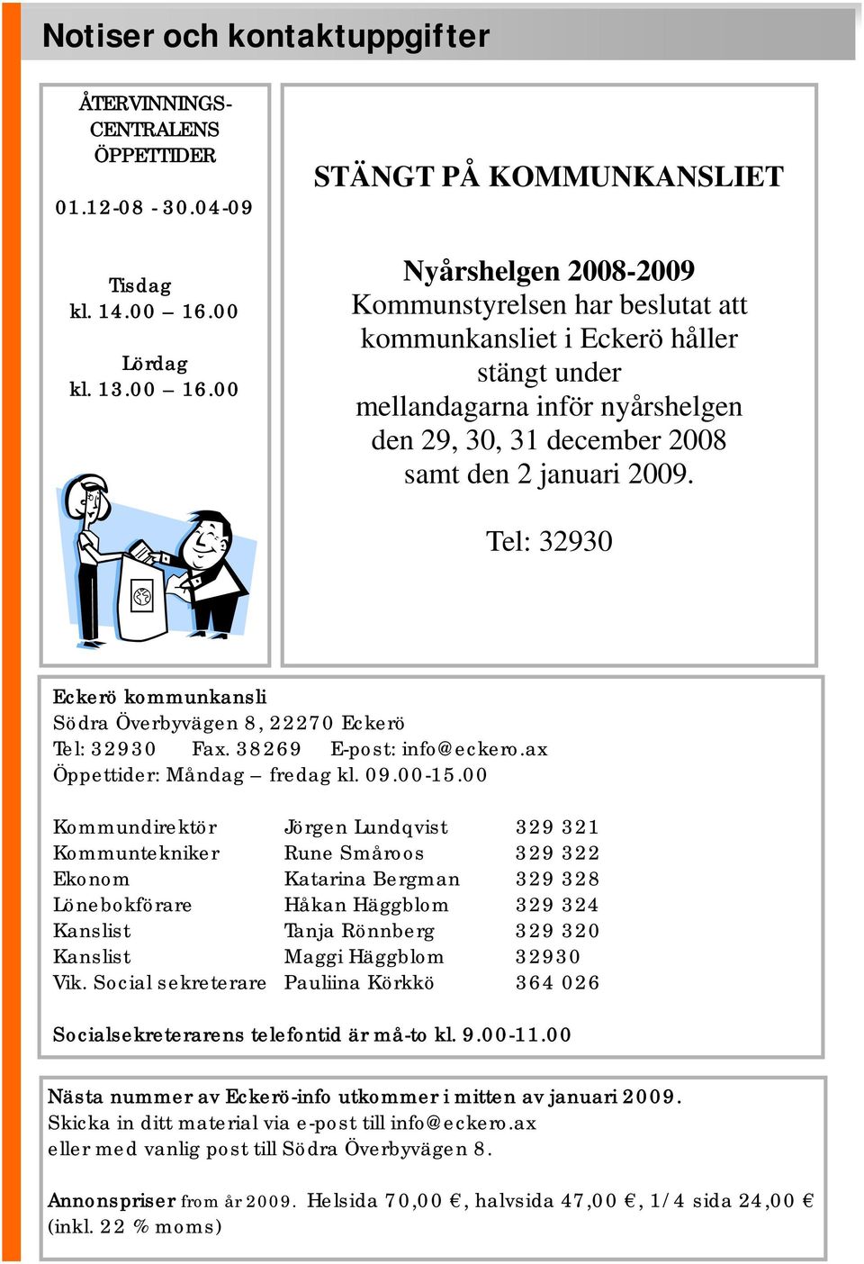 00 STÄNGT PÅ KOMMUNKANSLIET Nyårshelgen 2008-2009 Kommunstyrelsen har beslutat att kommunkansliet i Eckerö håller stängt under mellandagarna inför nyårshelgen den 29, 30, 31 december 2008 samt den 2
