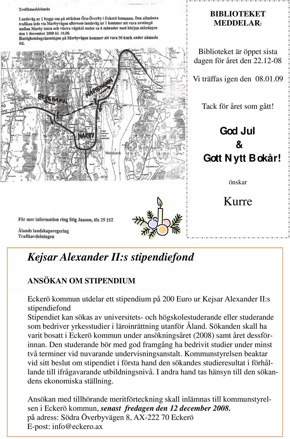 och högskolestuderande eller studerande som bedriver yrkesstudier i läroinrättning utanför Åland. Sökanden skall ha varit bosatt i Eckerö kommun under ansökningsåret (2008) samt året dessförinnan.