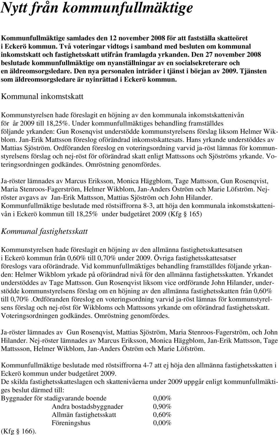 Den 27 november 2008 beslutade kommunfullmäktige om nyanställningar av en socialsekreterare och en äldreomsorgsledare. Den nya personalen inträder i tjänst i början av 2009.