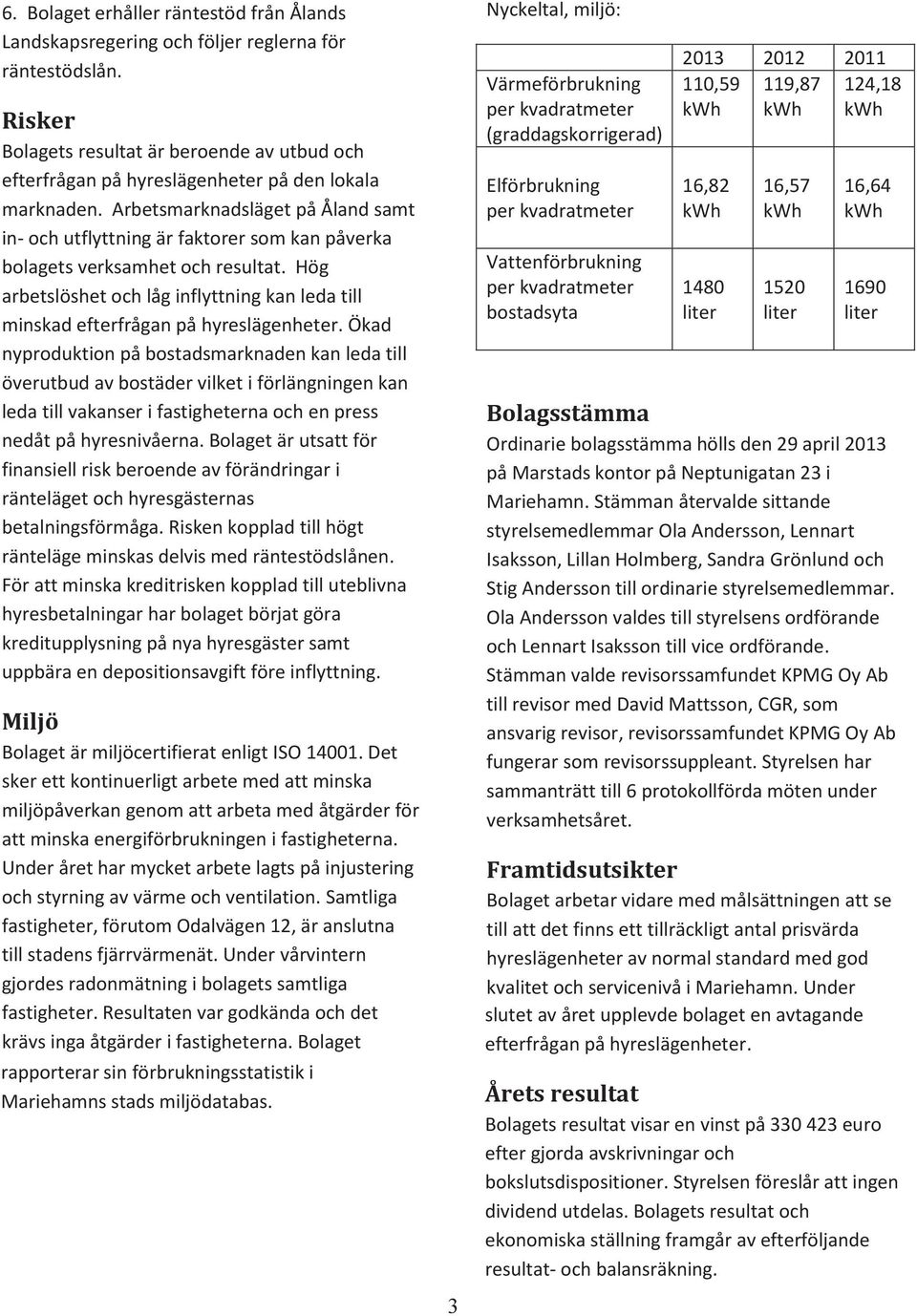 Arbetsmarknadsläget på Åland samt Bolagets resultat är beroende av utbud och in- och utflyttning är faktorer som kan påverka efterfrågan på hyreslägenheter på den lokala bolagets verksamhet och