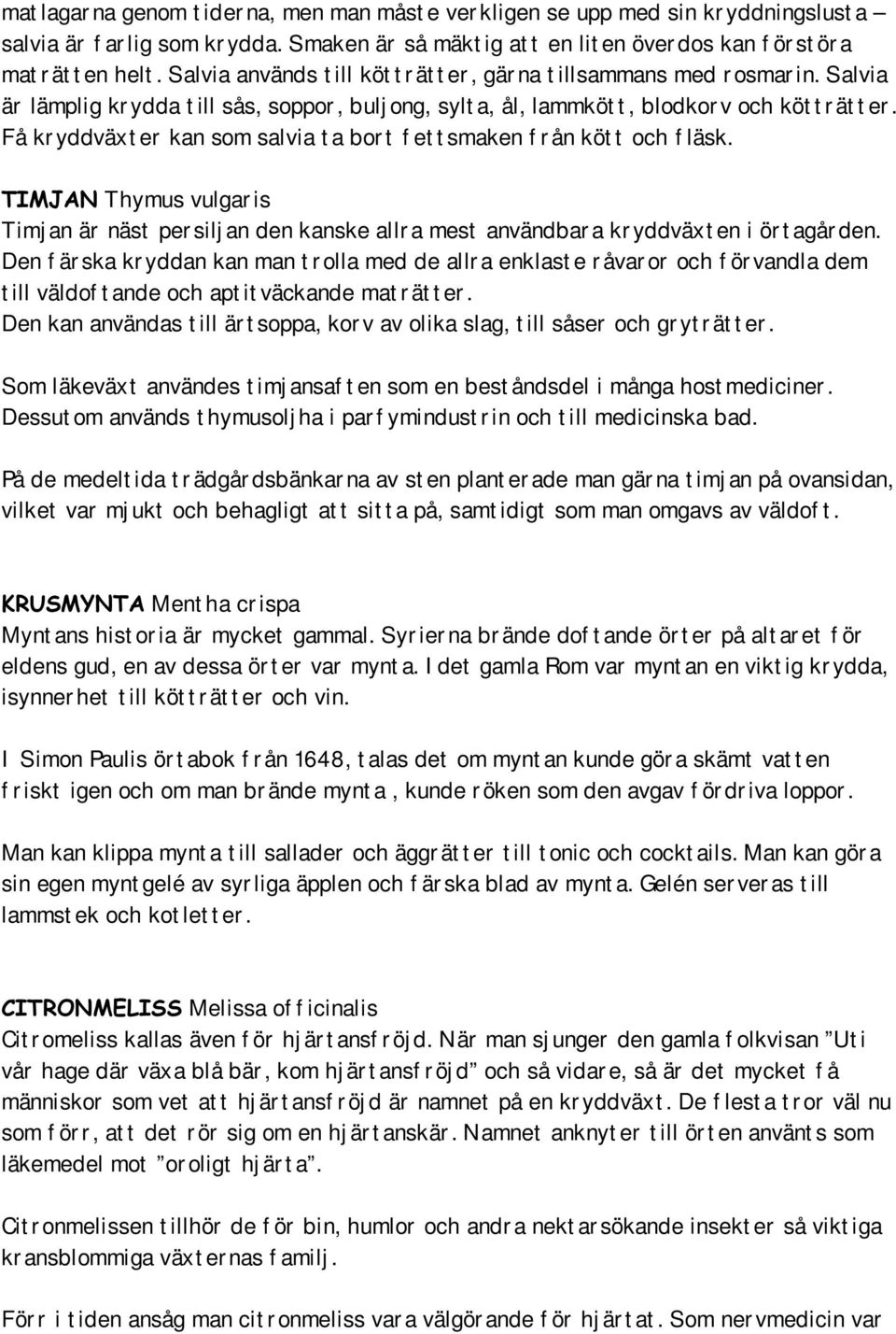 Salvia är lämplig kr ydda t ill sås, soppor, bulj ong, sylt a, ål, lammköt t, blodkor v och köt t r ät t er. Få kr yddväxt er kan som salvia t a bor t f et t smaken f r ån köt t och f läsk.