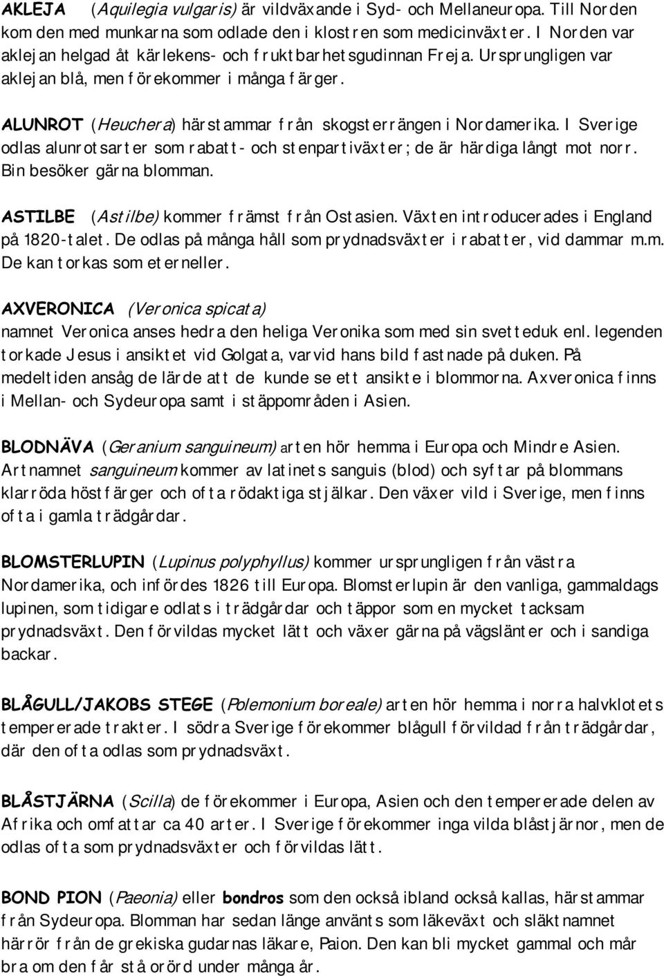 $/81527(Heucher a) här st ammar f r ån skogst er r ängen i Nor damer ika. I Sver ige odlas alunr ot sar t er som r abat t - och st enpar t iväxt er ; de är här diga långt mot nor r.