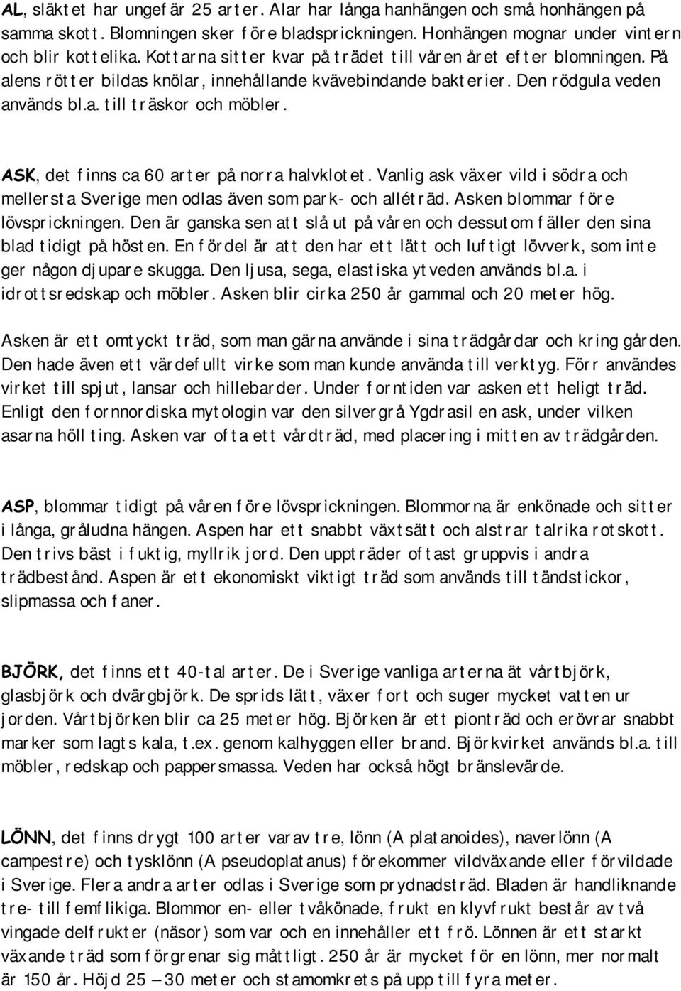 $6., det f inns ca 60 ar t er på nor r a halvklot et. Vanlig ask växer vild i södr a och meller st a Sver ige men odlas även som par k- och allét r äd. Asken blommar f ör e lövspr ickningen.