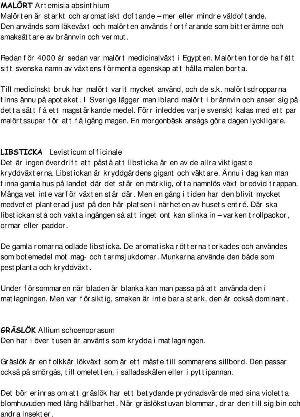 Malör t en t or de ha f åt t sit t svenska namn av växt ens f ör ment a egenskap at t hålla malen bor t a. Till medicinskt br uk har malör t var it mycket använd, och de s.k. malör t sdr oppar na f inns ännu på apot eket.