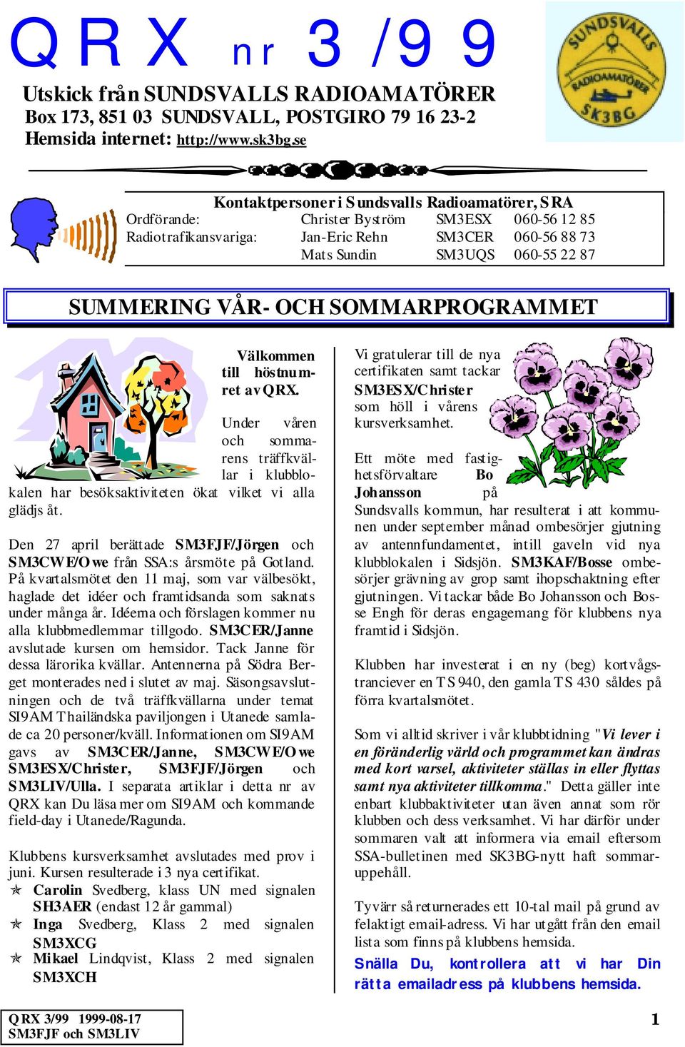 VÅR- OCH SOMMARPROGRAMMET Q RX 3/99 1999-08-17 Välkommen till höstnumret av QRX. Under våren och sommarens träffkvällar i klubblokalen har besöksaktiviteten ökat vilket vi alla glädjs åt.