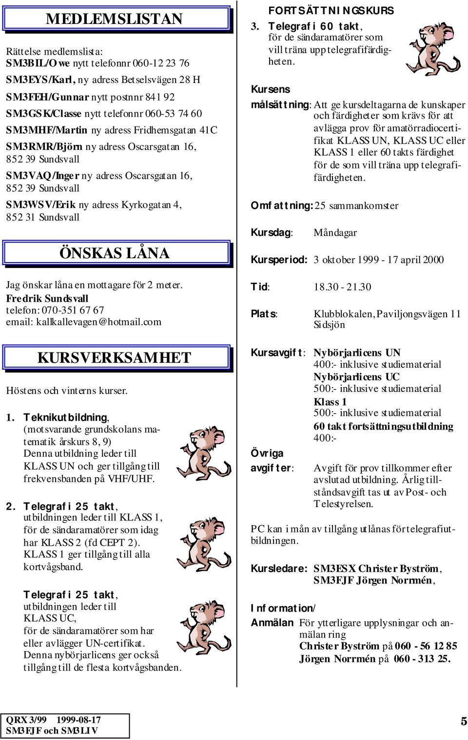 Sundsvall ÖNSKAS LÅNA Jag önskar låna en mottagare för 2 meter. Fredrik Sundsvall telefon: 070-351 67 67 email: kallkallevagen@hotmail.com KURSVERKSAMHET Höstens och vinterns kurser. 1.