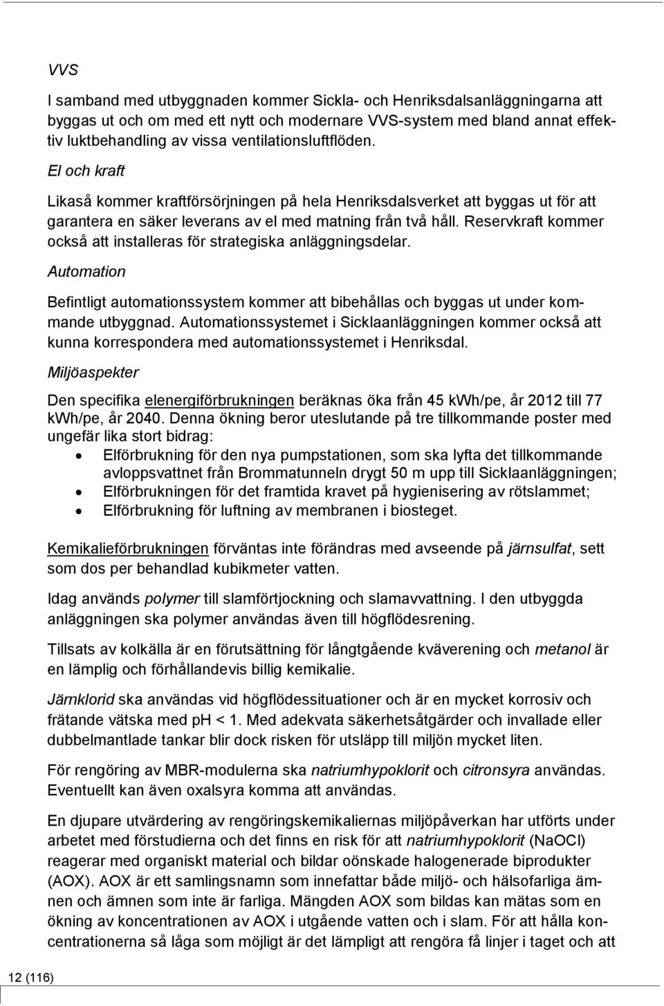 Reservkraft kommer också att installeras för strategiska anläggningsdelar. Automation Befintligt automationssystem kommer att bibehållas och byggas ut under kommande utbyggnad.