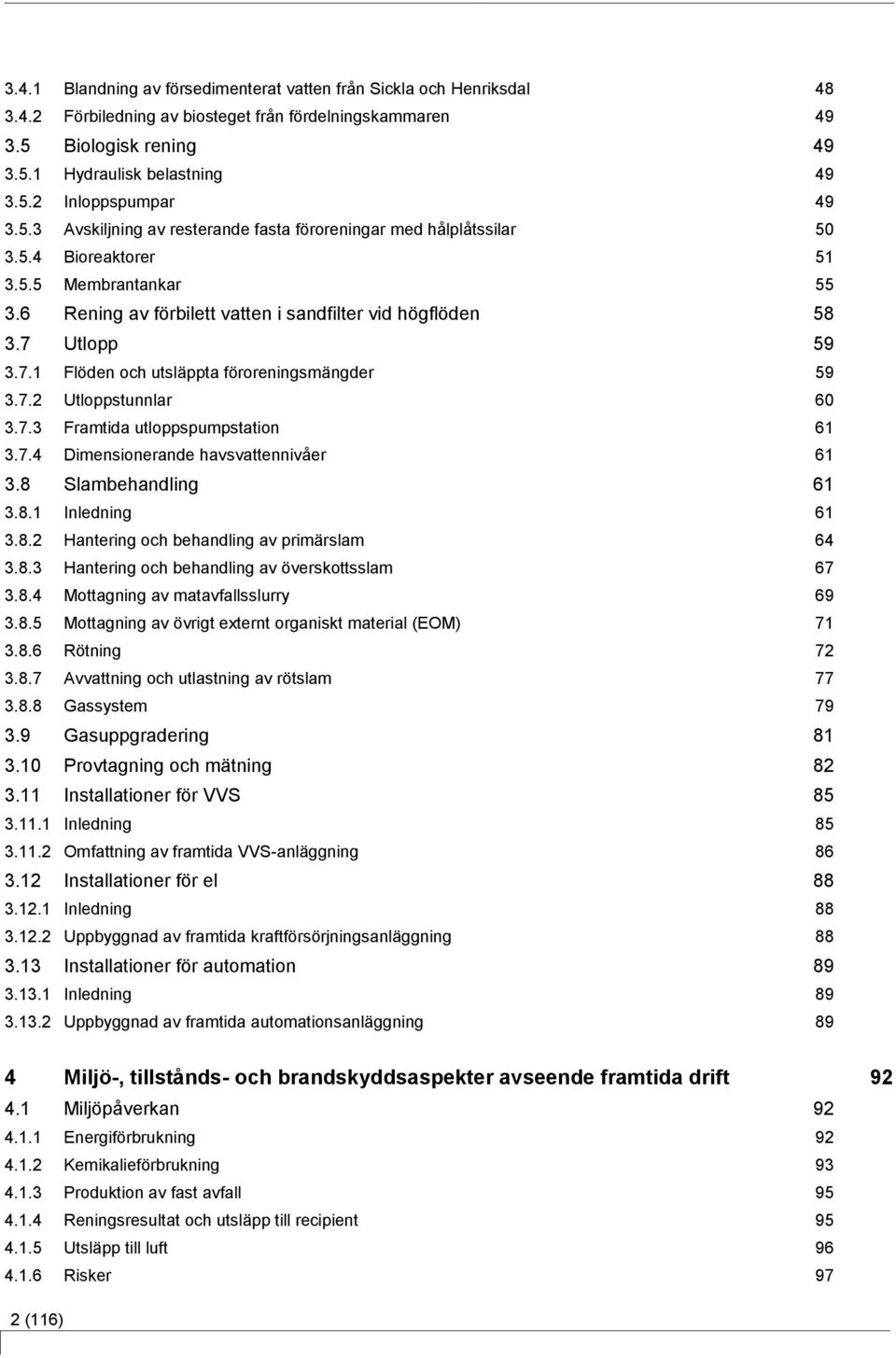 Utlopp 59 3.7.1 Flöden och utsläppta föroreningsmängder 59 3.7.2 Utloppstunnlar 60 3.7.3 Framtida utloppspumpstation 61 3.7.4 Dimensionerande havsvattennivåer 61 3.8 Slambehandling 61 3.8.1 Inledning 61 3.