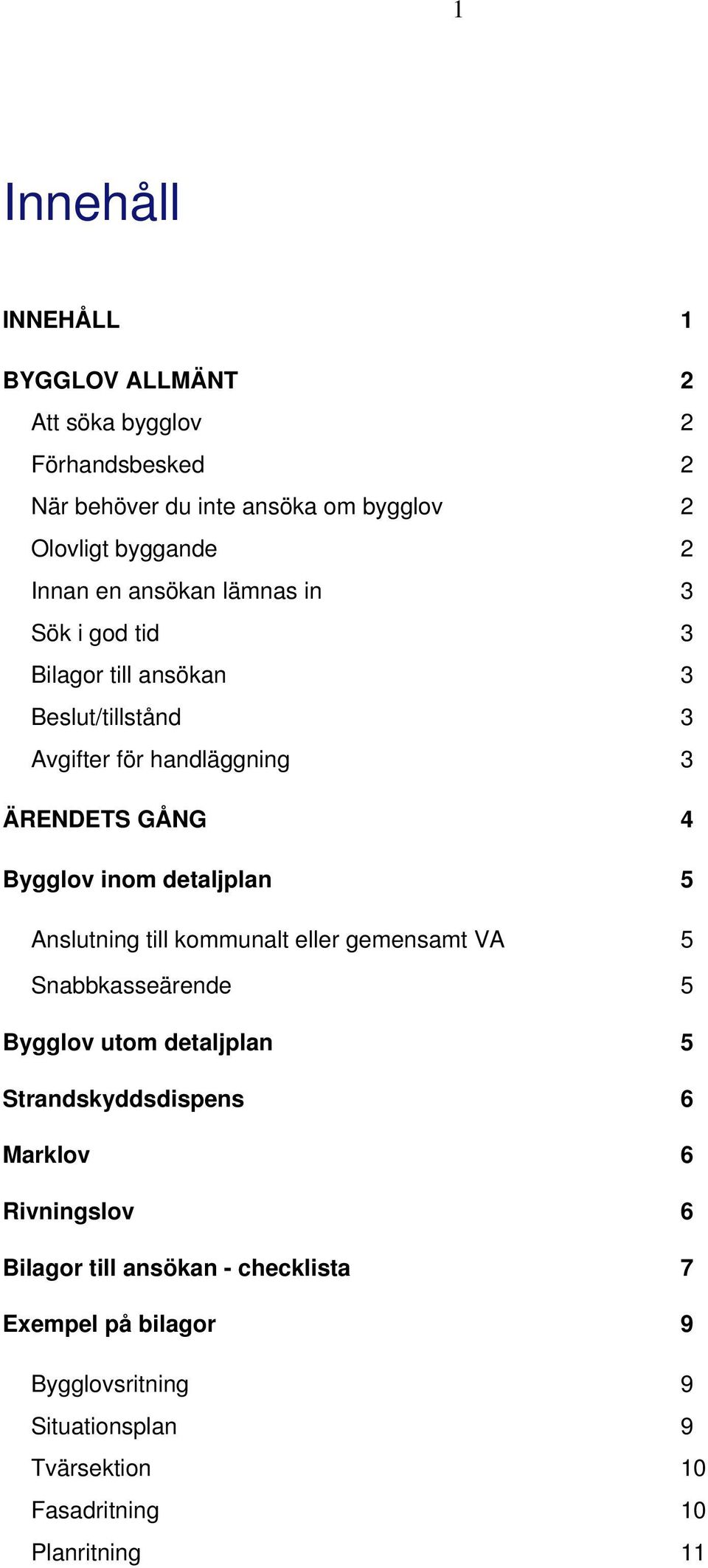 detaljplan 5 Anslutning till kommunalt eller gemensamt VA 5 Snabbkasseärende 5 Bygglov utom detaljplan 5 Strandskyddsdispens 6 Marklov 6