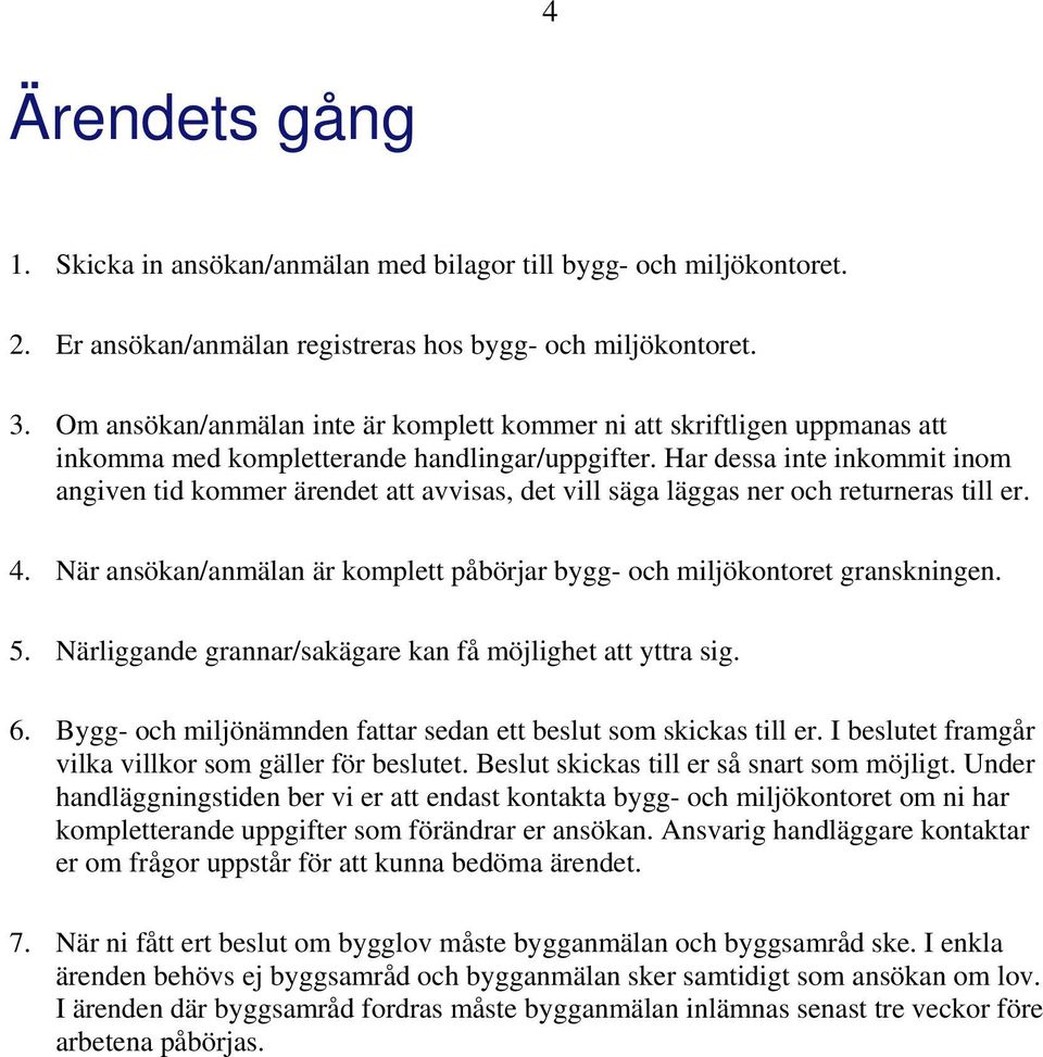 Har dessa inte inkommit inom angiven tid kommer ärendet att avvisas, det vill säga läggas ner och returneras till er. 4. När ansökan/anmälan är komplett påbörjar bygg- och miljökontoret granskningen.