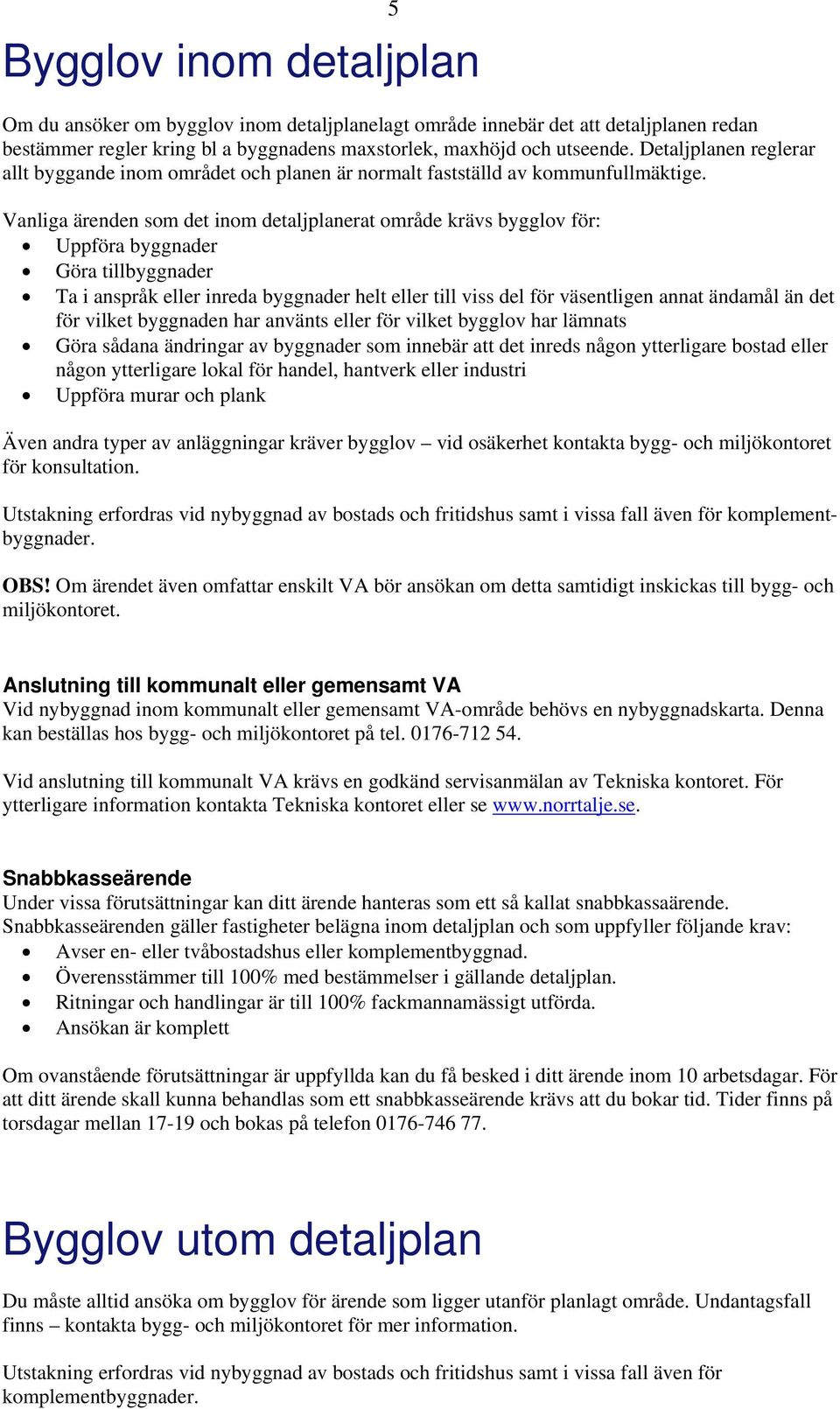 Vanliga ärenden som det inom detaljplanerat område krävs bygglov för: Uppföra byggnader Göra tillbyggnader Ta i anspråk eller inreda byggnader helt eller till viss del för väsentligen annat ändamål