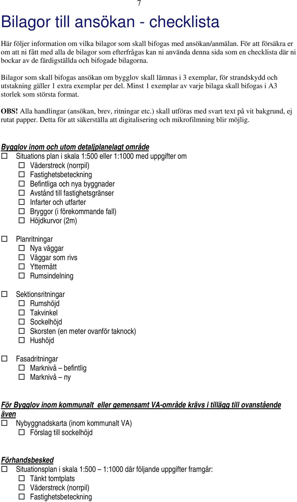 Bilagor som skall bifogas ansökan om bygglov skall lämnas i 3 exemplar, för strandskydd och utstakning gäller 1 extra exemplar per del.