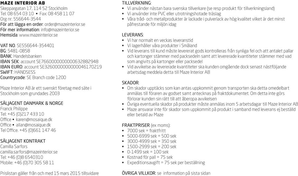 SE556644-354401 BG: 5481-0858 BANK: Handelsbanken IBAN SEK: account SE7660000000000632882948 IBAN EURO: account SE3260000000000046170219 SWIFT: HANDSESS Countrycode: SE Branch code 1200 Maze Interior