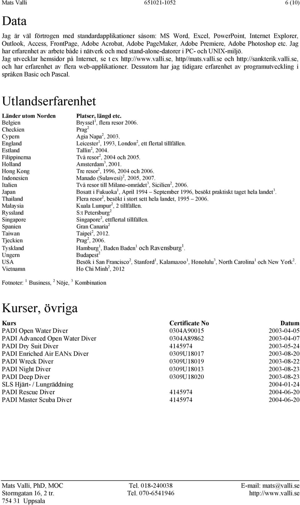 se, http//mats.valli.se och http://sankterik.valli.se, och har erfarenhet av flera web-applikationer. Dessutom har jag tidigare erfarenhet av programutveckling i språken Basic och Pascal.