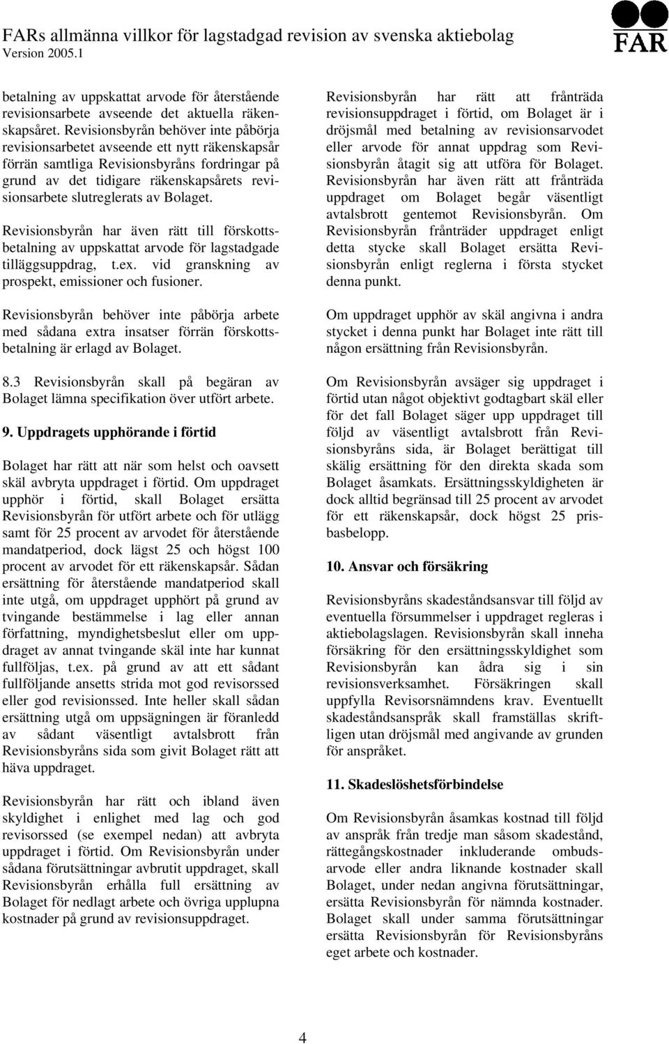 av Bolaget. Revisionsbyrån har även rätt till förskottsbetalning av uppskattat arvode för lagstadgade tilläggsuppdrag, t.ex. vid granskning av prospekt, emissioner och fusioner.