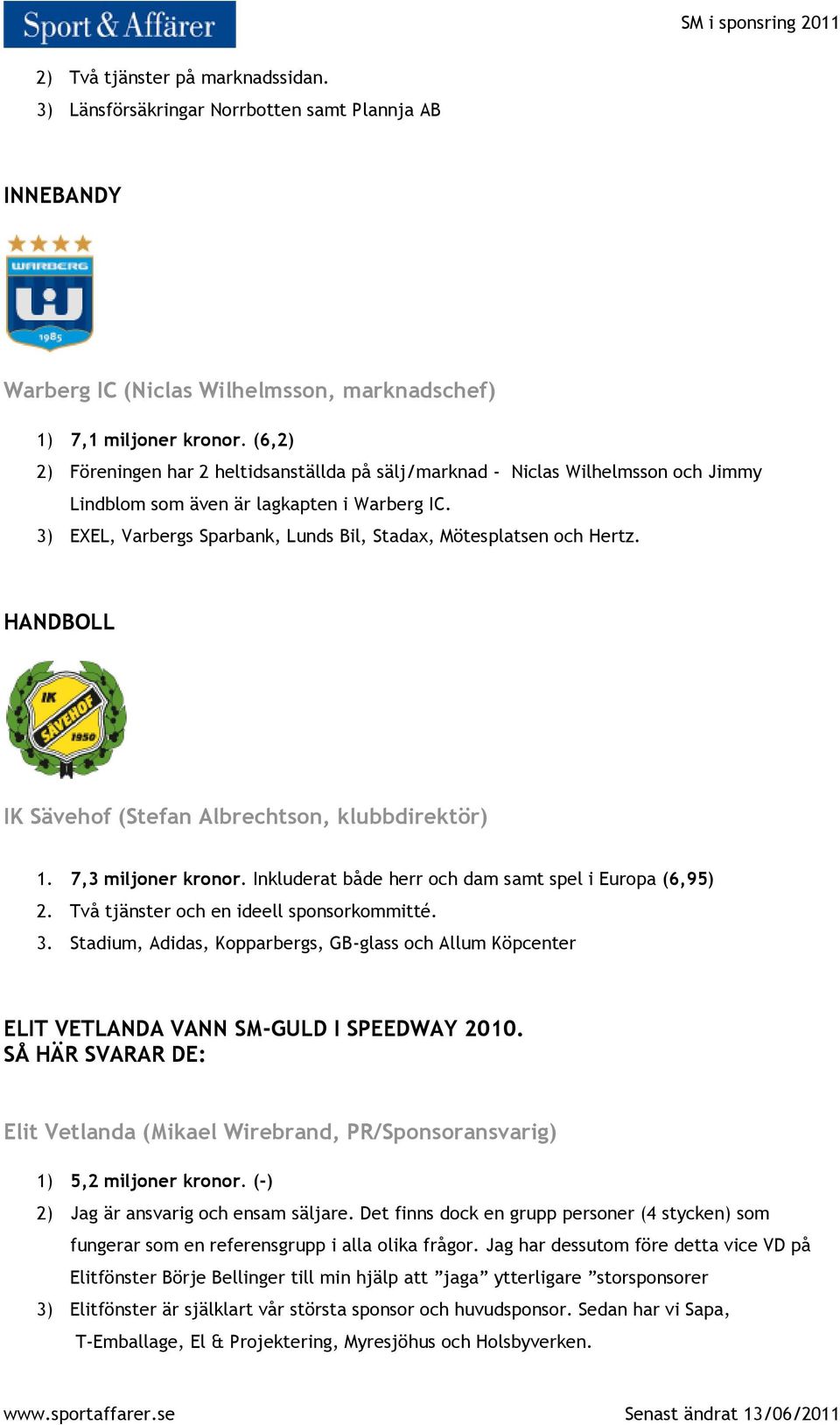 3) EXEL, Varbergs Sparbank, Lunds Bil, Stadax, Mötesplatsen och Hertz. HANDBOLL IK Sävehof (Stefan Albrechtson, klubbdirektör) 1. 7,3 miljoner kronor.