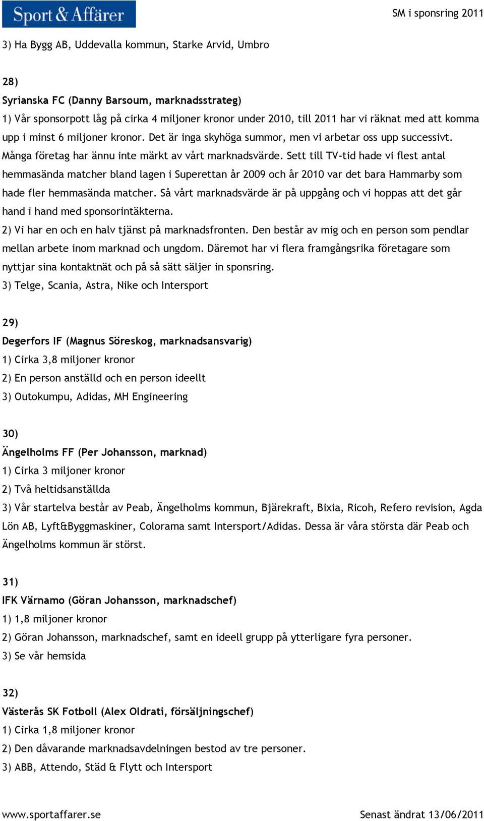 Sett till TV-tid hade vi flest antal hemmasända matcher bland lagen i Superettan år 2009 och år 2010 var det bara Hammarby som hade fler hemmasända matcher.