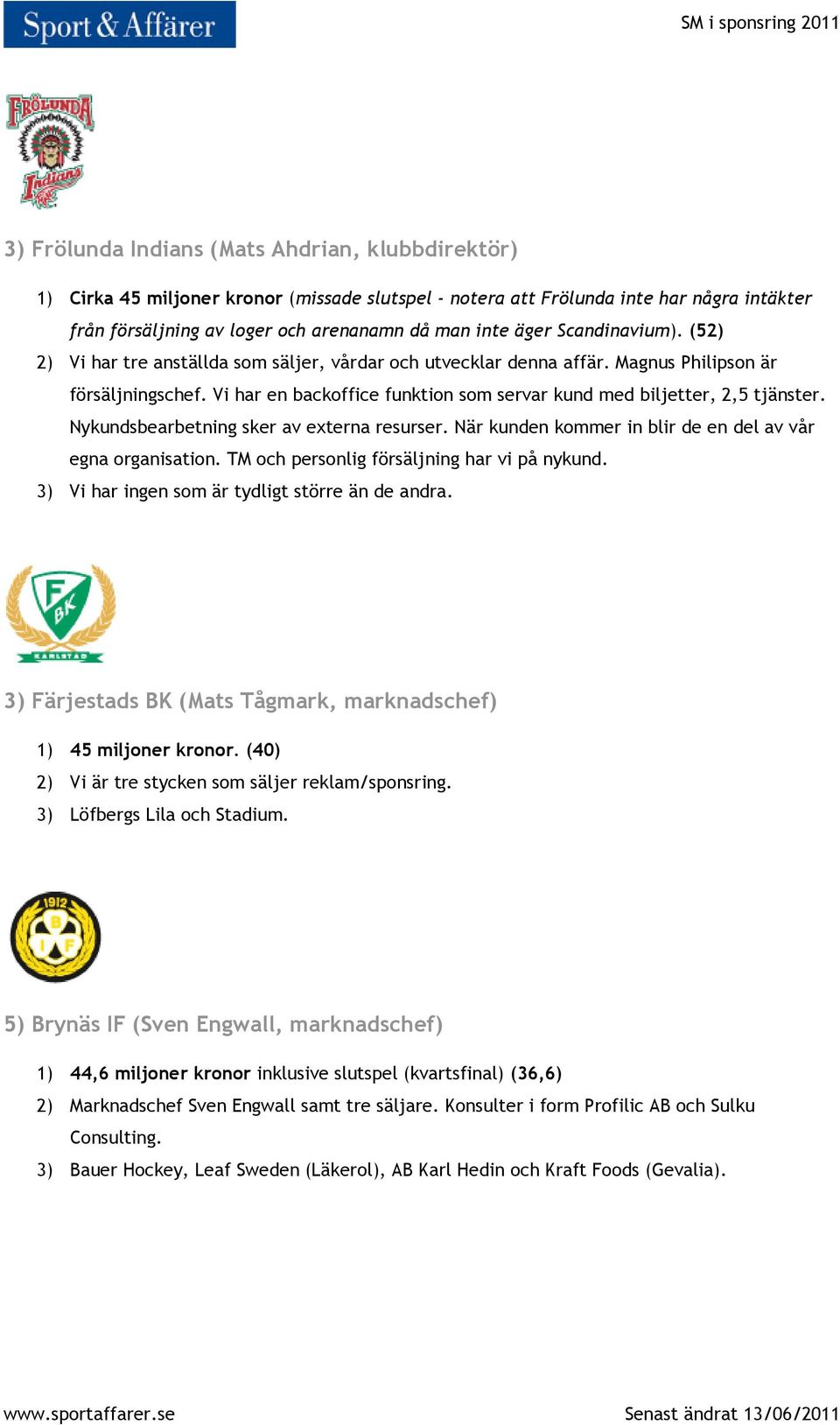 Vi har en backoffice funktion som servar kund med biljetter, 2,5 tjänster. Nykundsbearbetning sker av externa resurser. När kunden kommer in blir de en del av vår egna organisation.