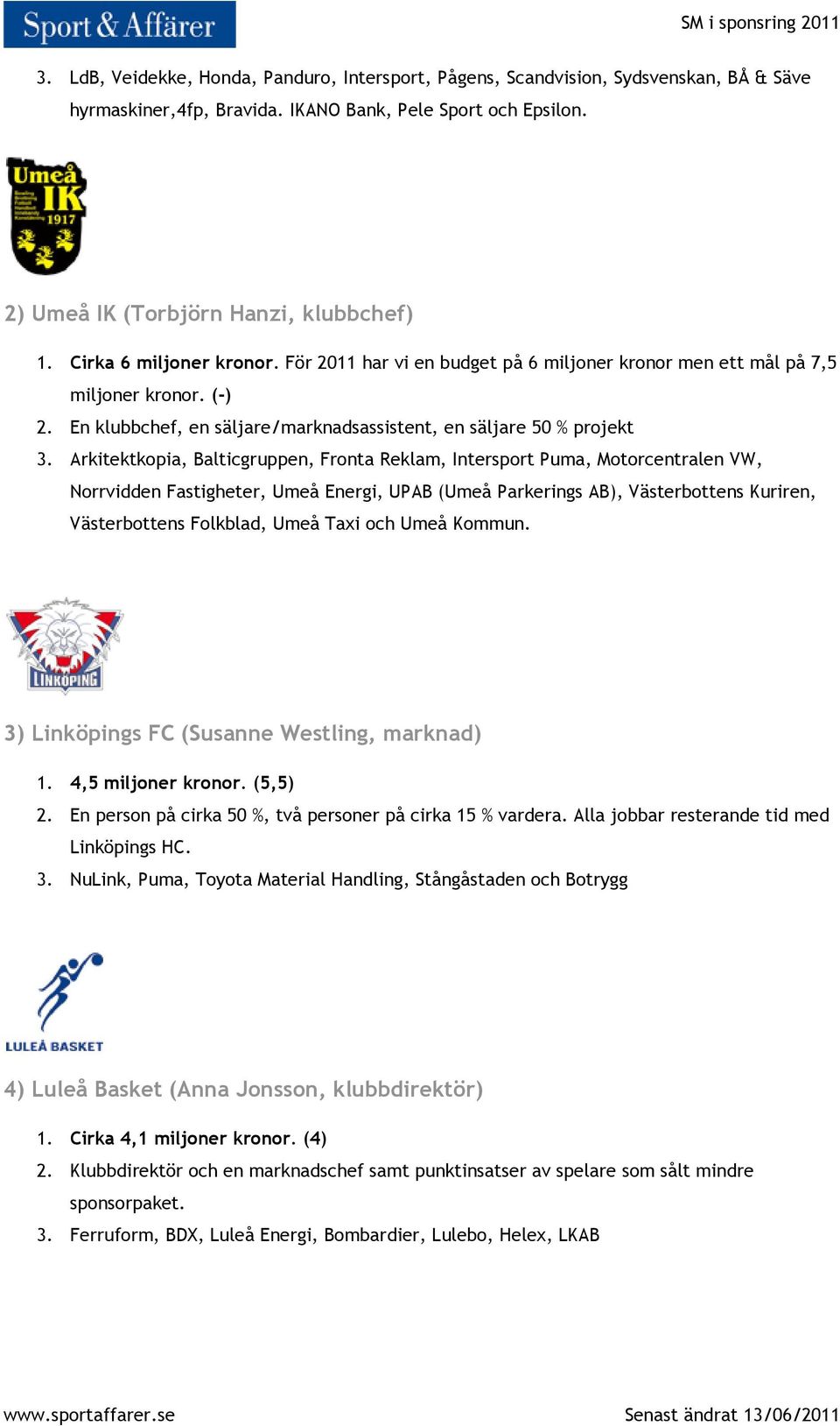 Arkitektkopia, Balticgruppen, Fronta Reklam, Intersport Puma, Motorcentralen VW, Norrvidden Fastigheter, Umeå Energi, UPAB (Umeå Parkerings AB), Västerbottens Kuriren, Västerbottens Folkblad, Umeå