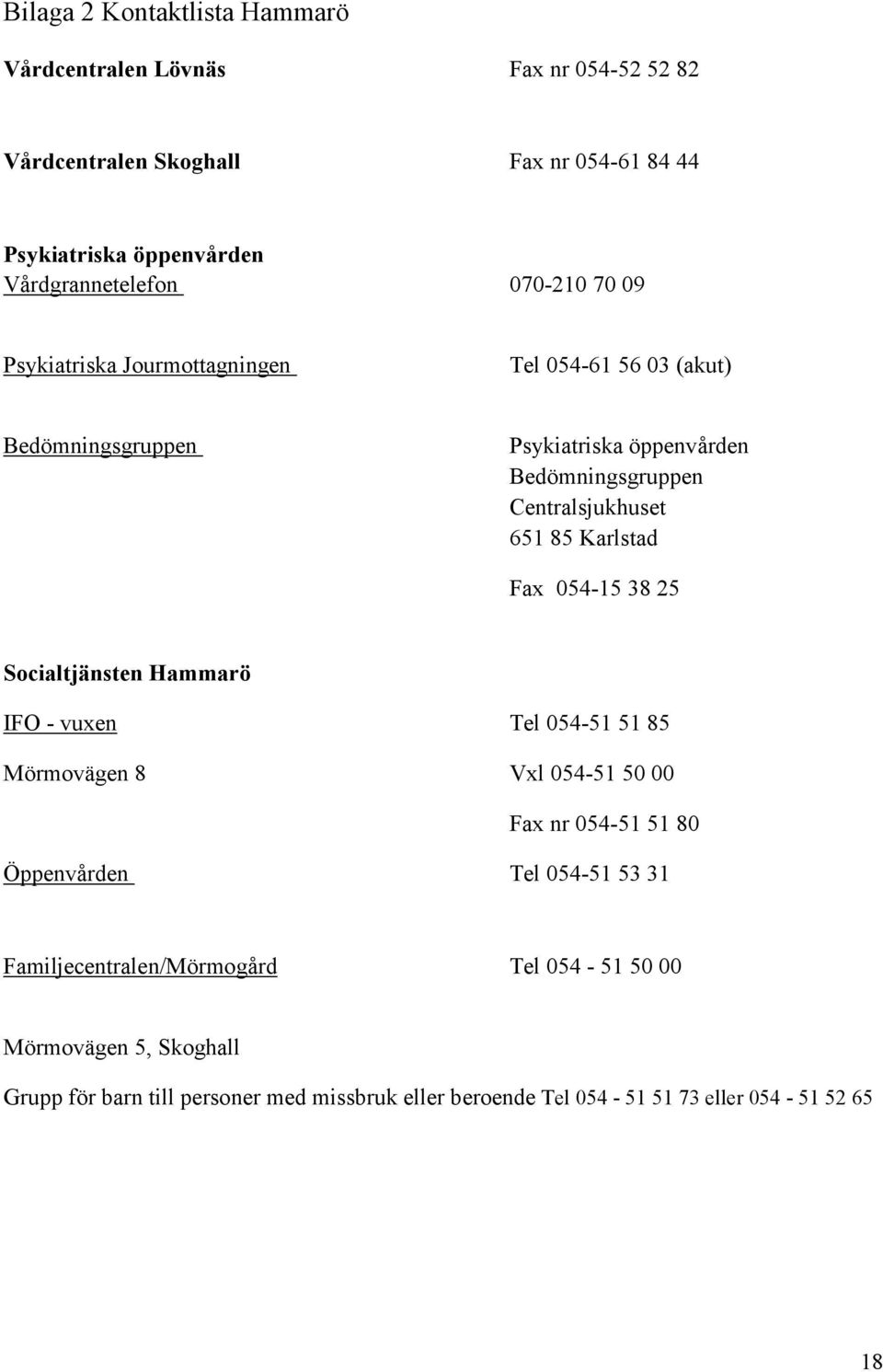 Karlstad Fax 054-15 38 25 Socialtjänsten Hammarö IFO - vuxen Tel 054-51 51 85 Mörmovägen 8 Vxl 054-51 50 00 Fax nr 054-51 51 80 Öppenvården Tel 054-51 53 31