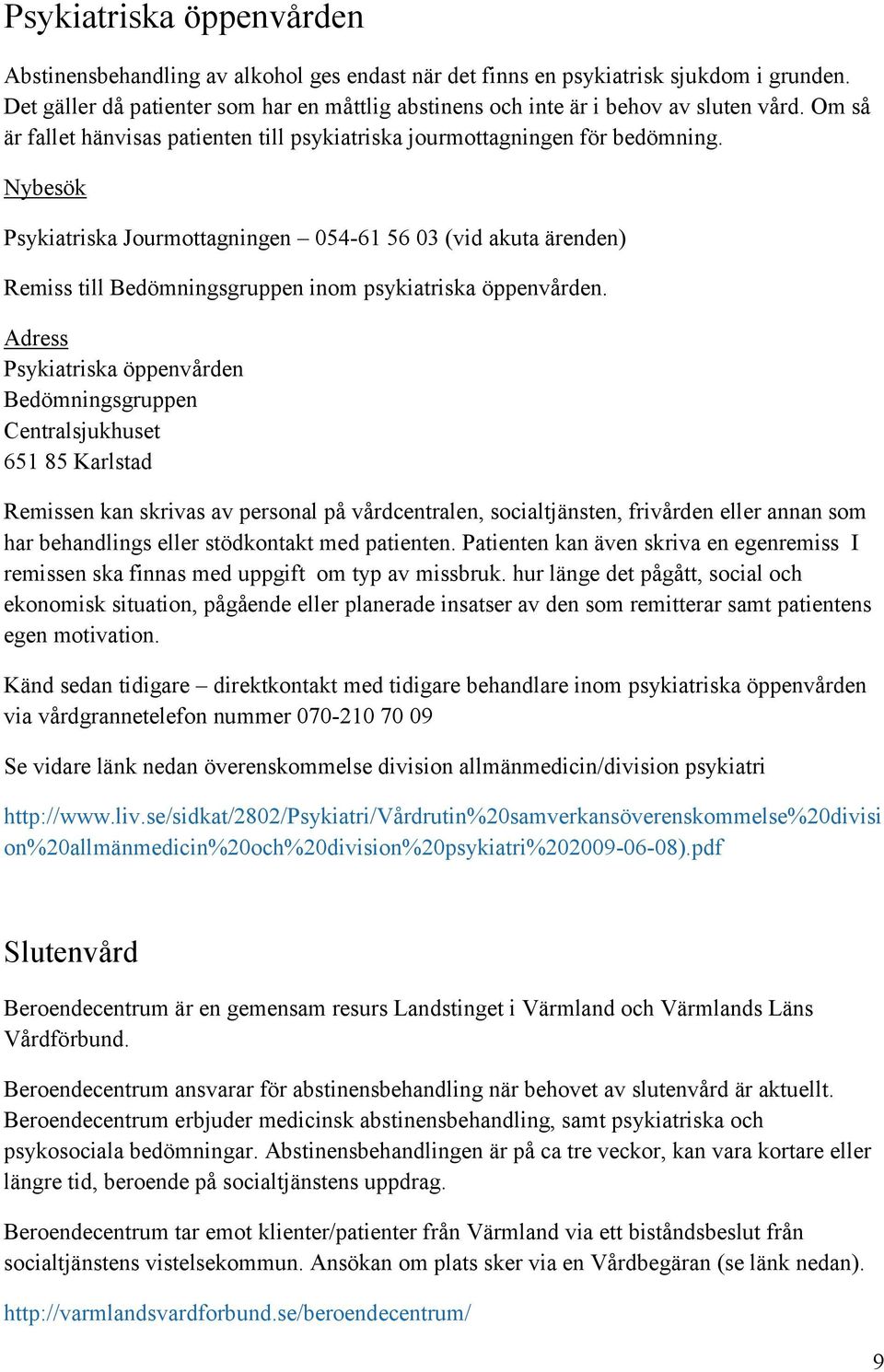 Nybesök Psykiatriska Jourmottagningen 054-61 56 03 (vid akuta ärenden) Remiss till Bedömningsgruppen inom psykiatriska öppenvården.