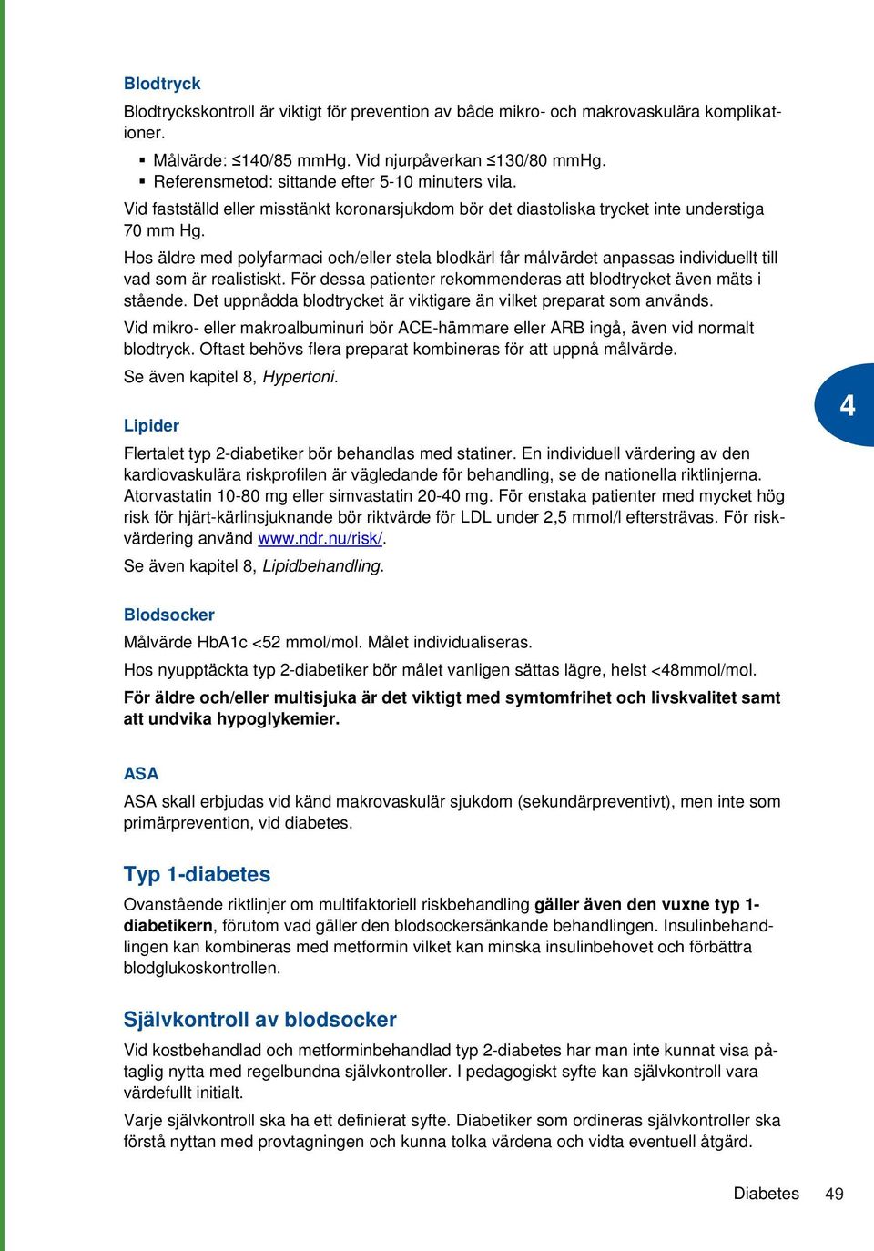 Hos äldre med polyfarmaci och/eller stela blodkärl får målvärdet anpassas individuellt till vad som är realistiskt. För dessa patienter rekommenderas att blodtrycket även mäts i stående.