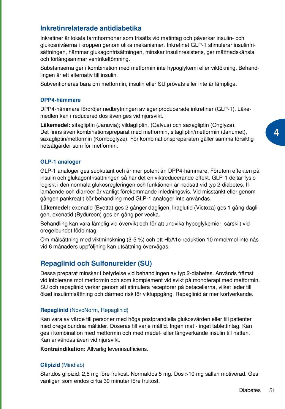 Substanserna ger i kombination med metformin inte hypoglykemi eller viktökning. Behandlingen är ett alternativ till insulin.