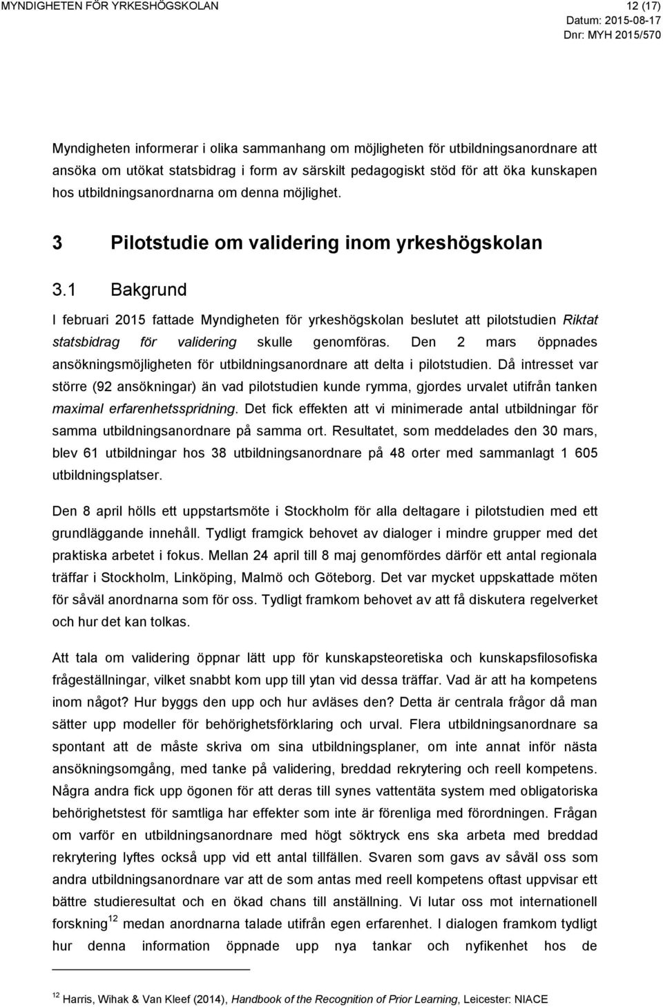 1 Bakgrund I februari 2015 fattade Myndigheten för yrkeshögskolan beslutet att pilotstudien Riktat statsbidrag för validering skulle genomföras.