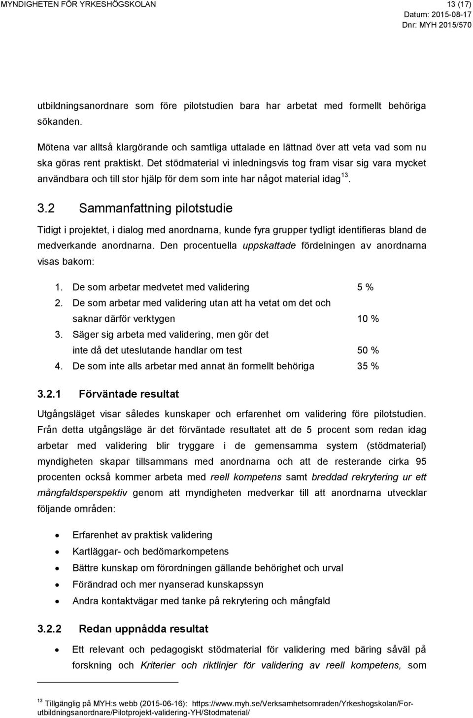 Det stödmaterial vi inledningsvis tog fram visar sig vara mycket användbara och till stor hjälp för dem som inte har något material idag 13. 3.