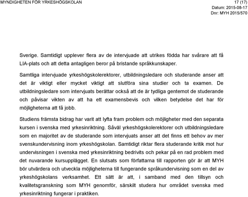 De utbildningsledare som intervjuats berättar också att de är tydliga gentemot de studerande och påvisar vikten av att ha ett examensbevis och vilken betydelse det har för möjligheterna att få jobb.