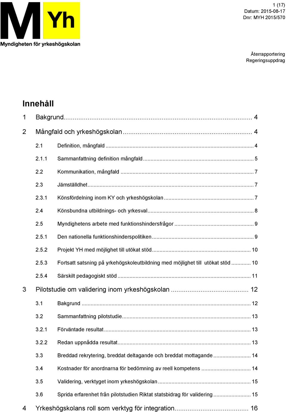 5 Myndighetens arbete med funktionshindersfrågor... 9 2.5.1 Den nationella funktionshinderspolitiken... 9 2.5.2 Projekt YH med möjlighet till utökat stöd... 10 2.5.3 Fortsatt satsning på yrkehögskoleutbildning med möjlighet till utökat stöd.