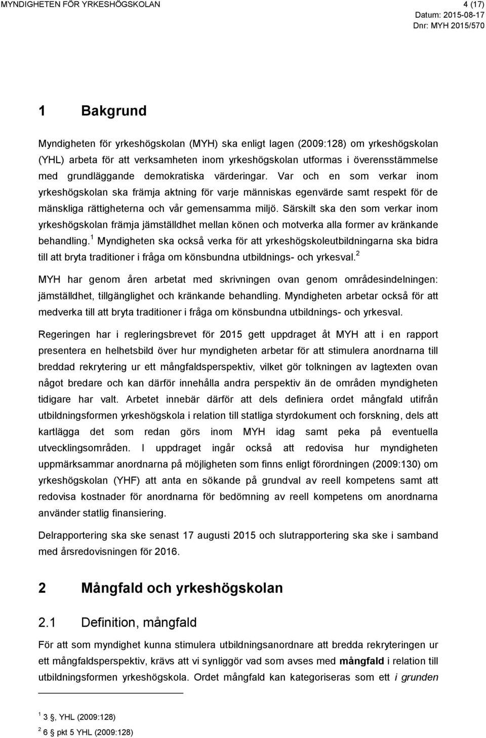 Var och en som verkar inom yrkeshögskolan ska främja aktning för varje människas egenvärde samt respekt för de mänskliga rättigheterna och vår gemensamma miljö.