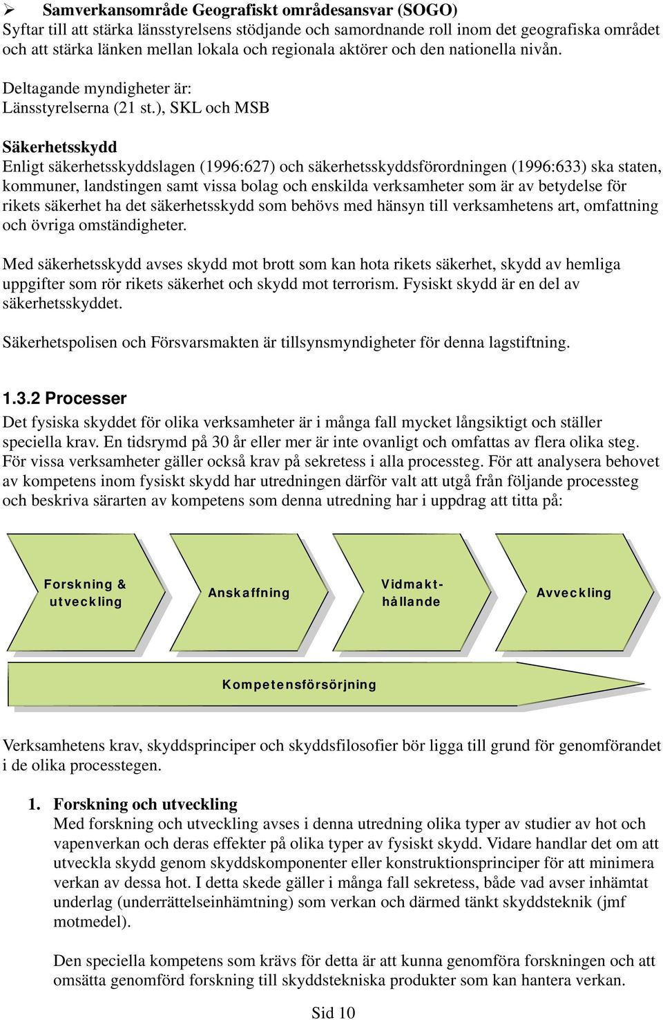 ), SKL och MSB Säkerhetsskydd Enligt säkerhetsskyddslagen (1996:627) och säkerhetsskyddsförordningen (1996:633) ska staten, kommuner, landstingen samt vissa bolag och enskilda verksamheter som är av