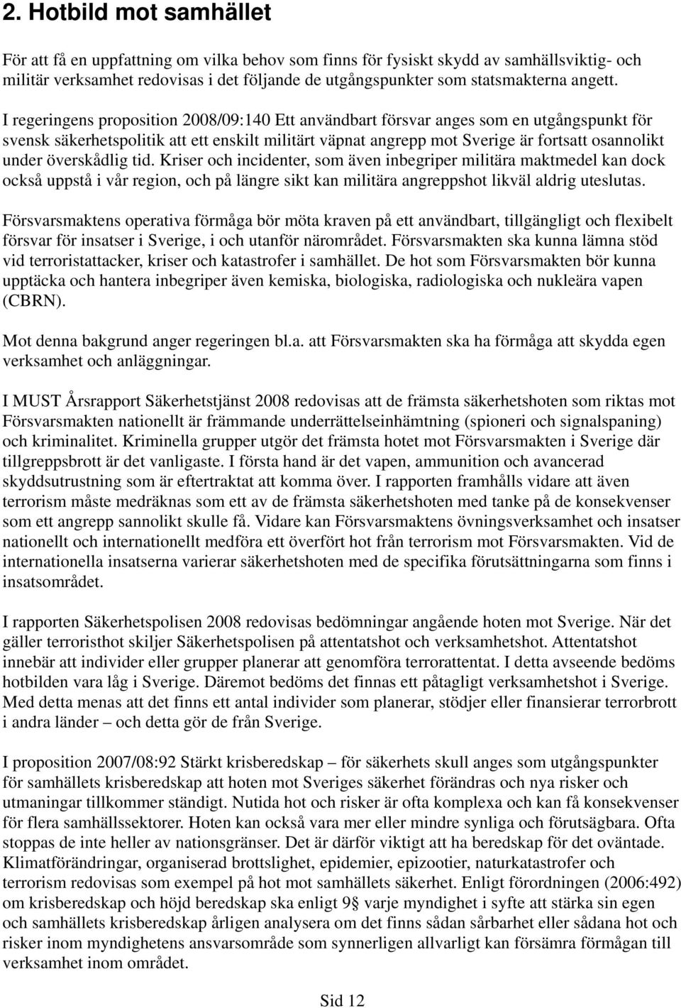 I regeringens proposition 2008/09:140 Ett användbart försvar anges som en utgångspunkt för svensk säkerhetspolitik att ett enskilt militärt väpnat angrepp mot Sverige är fortsatt osannolikt under