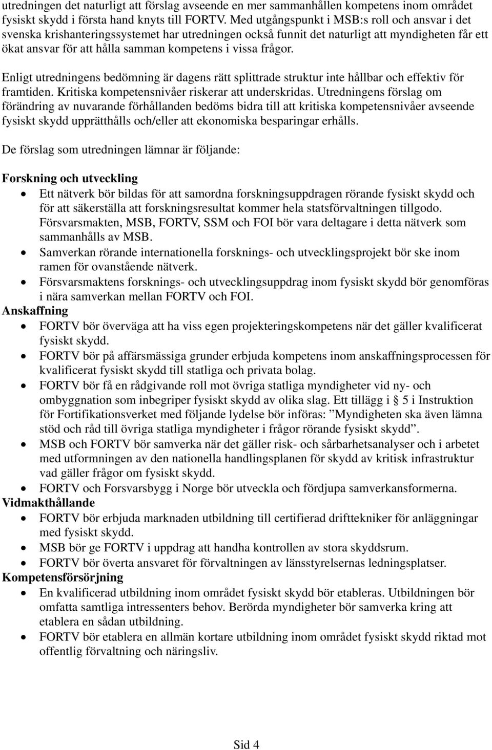 frågor. Enligt utredningens bedömning är dagens rätt splittrade struktur inte hållbar och effektiv för framtiden. Kritiska kompetensnivåer riskerar att underskridas.