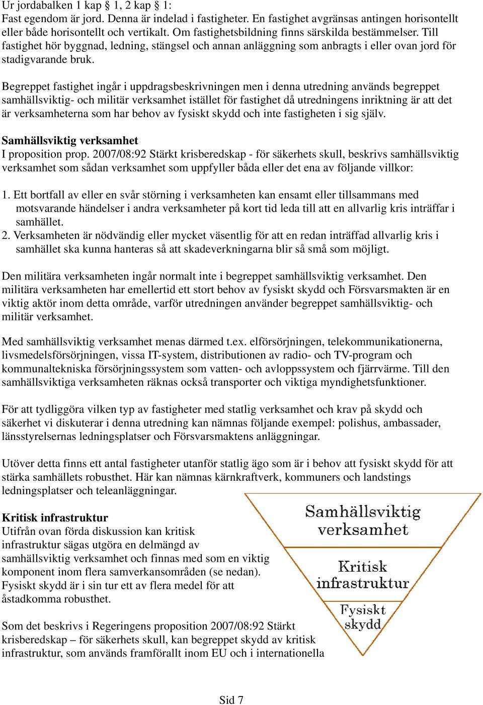 Begreppet fastighet ingår i uppdragsbeskrivningen men i denna utredning används begreppet samhällsviktig- och militär verksamhet istället för fastighet då utredningens inriktning är att det är