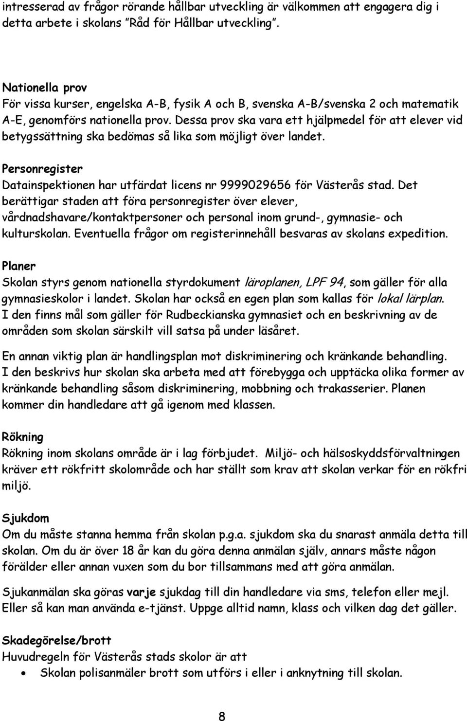 Dessa prov ska vara ett hjälpmedel för att elever vid betygssättning ska bedömas så lika som möjligt över landet. Personregister Datainspektionen har utfärdat licens nr 9999029656 för Västerås stad.