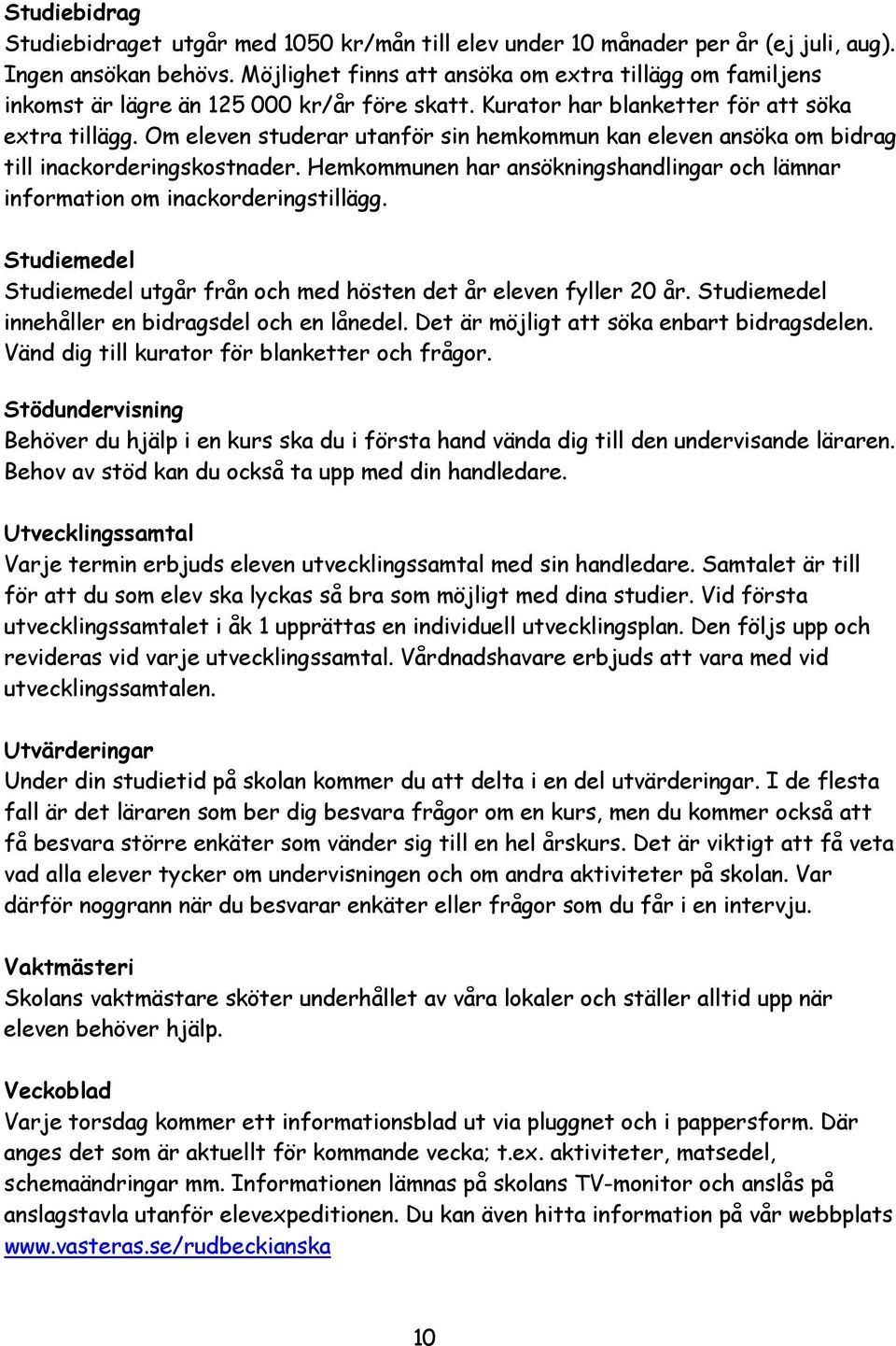 Om eleven studerar utanför sin hemkommun kan eleven ansöka om bidrag till inackorderingskostnader. Hemkommunen har ansökningshandlingar och lämnar information om inackorderingstillägg.