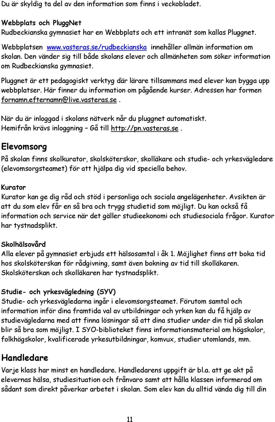 Pluggnet är ett pedagogiskt verktyg där lärare tillsammans med elever kan bygga upp webbplatser. Här finner du information om pågående kurser. Adressen har formen fornamn.efternamn@live.vasteras.se. När du är inloggad i skolans nätverk når du pluggnet automatiskt.