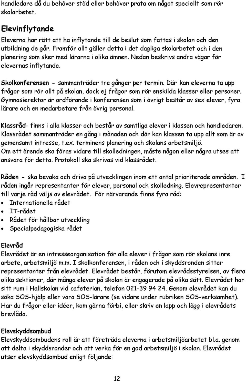 Framför allt gäller detta i det dagliga skolarbetet och i den planering som sker med lärarna i olika ämnen. Nedan beskrivs andra vägar för elevernas inflytande.