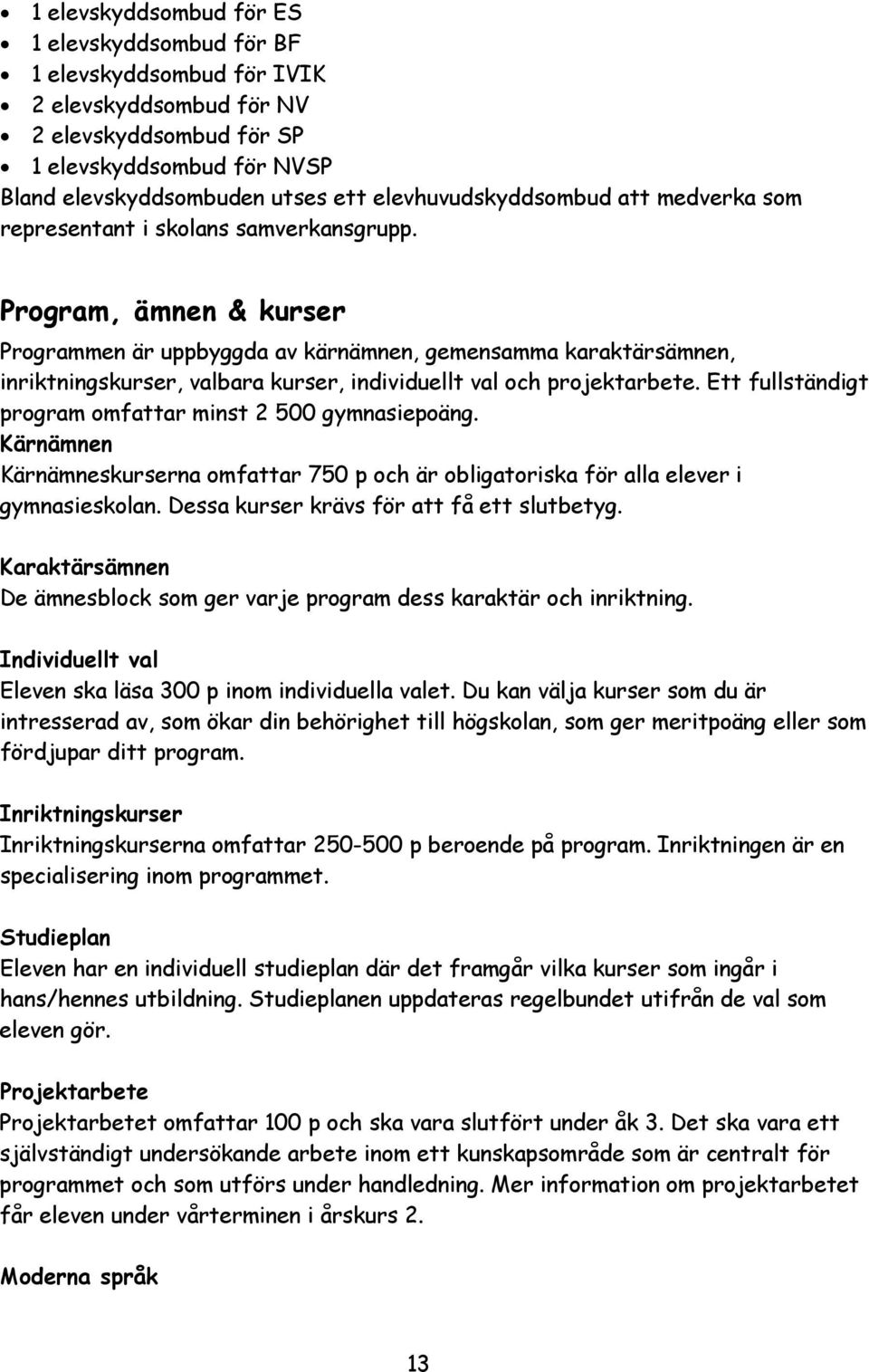 Program, ämnen & kurser Programmen är uppbyggda av kärnämnen, gemensamma karaktärsämnen, inriktningskurser, valbara kurser, individuellt val och projektarbete.