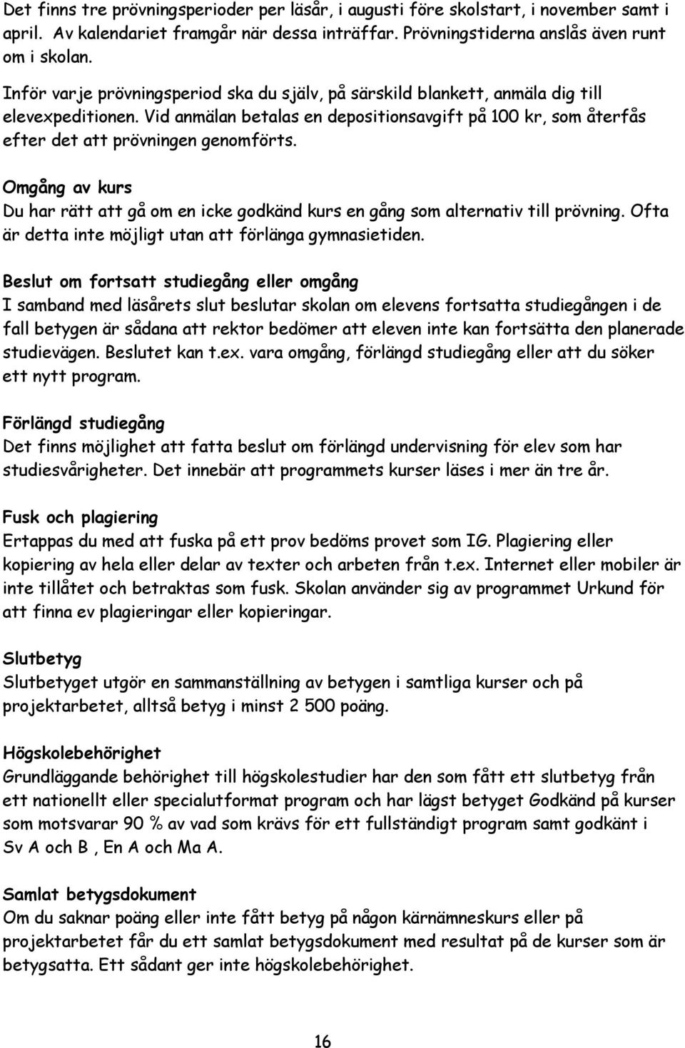 Omgång av kurs Du har rätt att gå om en icke godkänd kurs en gång som alternativ till prövning. Ofta är detta inte möjligt utan att förlänga gymnasietiden.