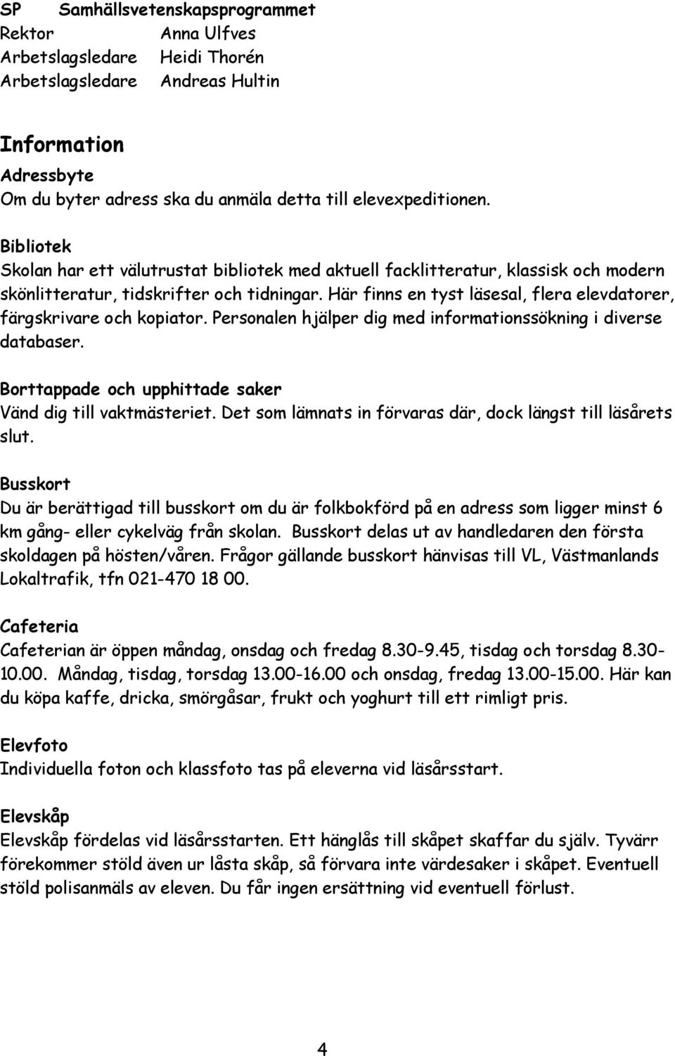 Här finns en tyst läsesal, flera elevdatorer, färgskrivare och kopiator. Personalen hjälper dig med informationssökning i diverse databaser.