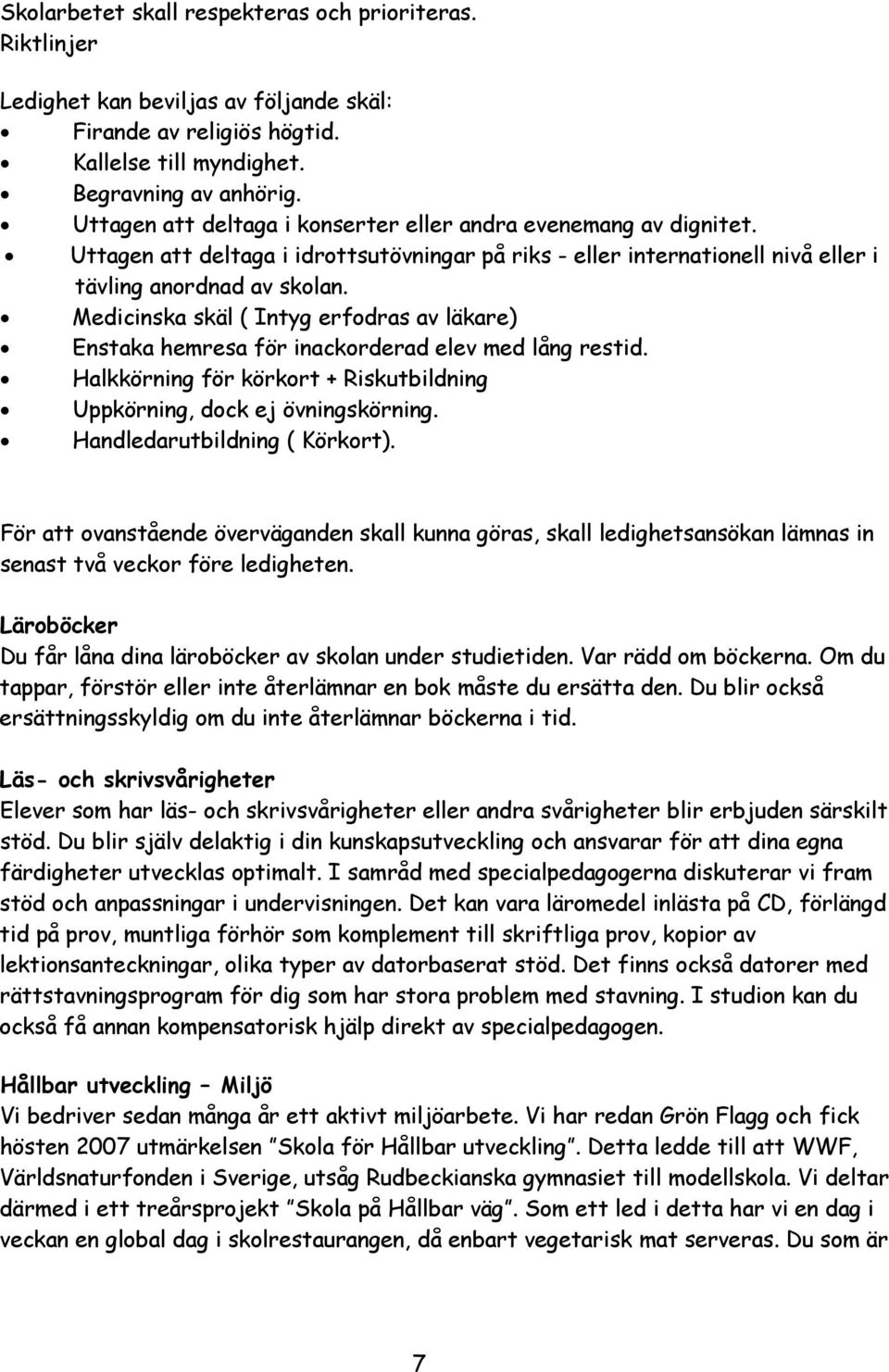 Medicinska skäl ( Intyg erfodras av läkare) Enstaka hemresa för inackorderad elev med lång restid. Halkkörning för körkort + Riskutbildning Uppkörning, dock ej övningskörning.