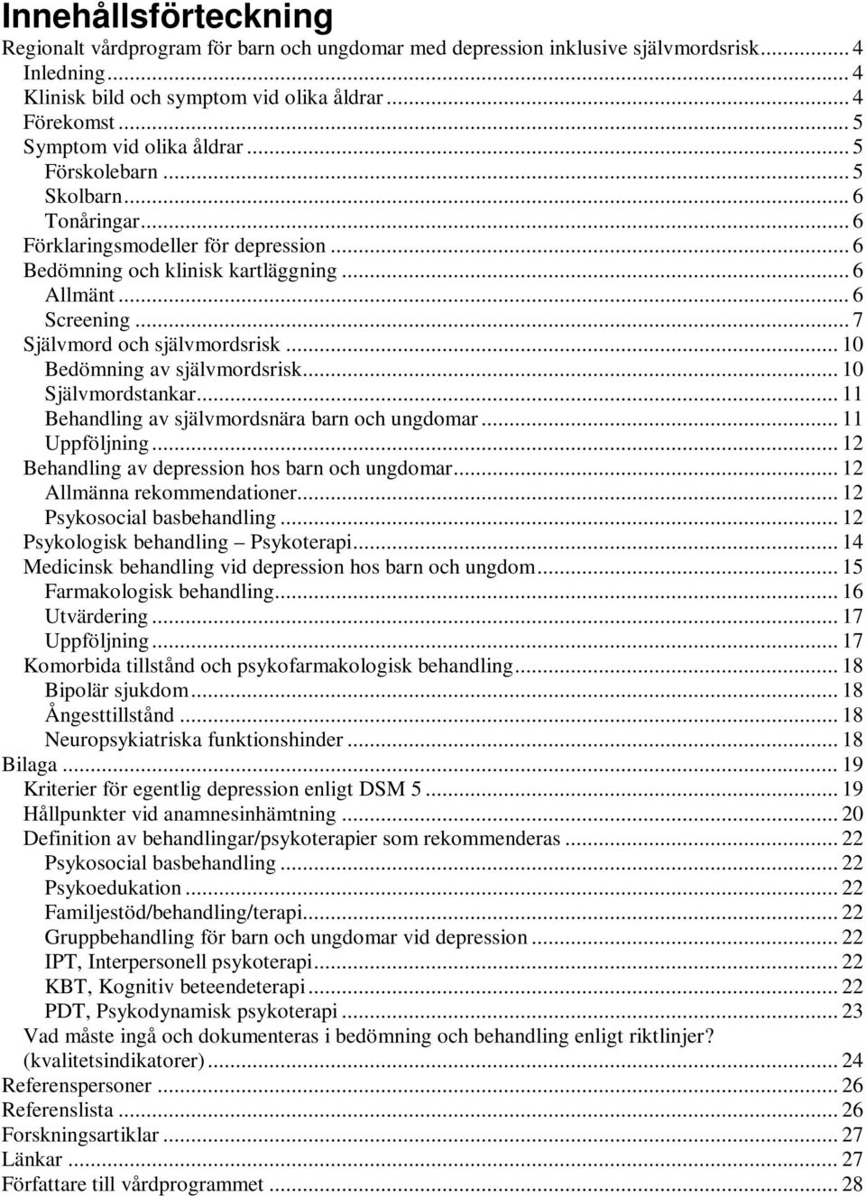 .. 10 Bedömning av självmordsrisk... 10 Självmordstankar... 11 Behandling av självmordsnära barn och ungdomar... 11 Uppföljning... 12 Behandling av depression hos barn och ungdomar.