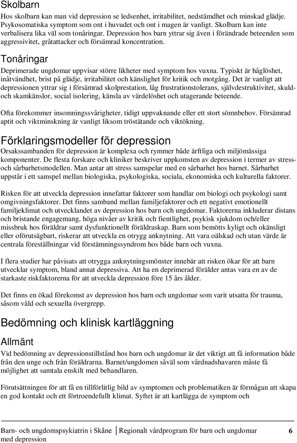 Tonåringar Deprimerade ungdomar uppvisar större likheter med symptom hos vuxna. Typiskt är håglöshet, inåtvändhet, brist på glädje, irritabilitet och känslighet för kritik och motgång.