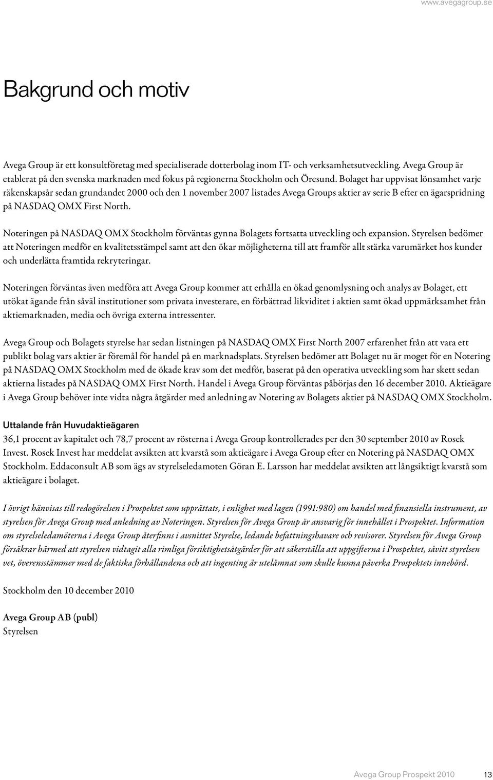 Bolaget har uppvisat lönsamhet varje räkenskapsår sedan grundandet 2000 och den 1 november 2007 listades Avega Groups aktier av serie B efter en ägarspridning på NASDAQ OMX First North.