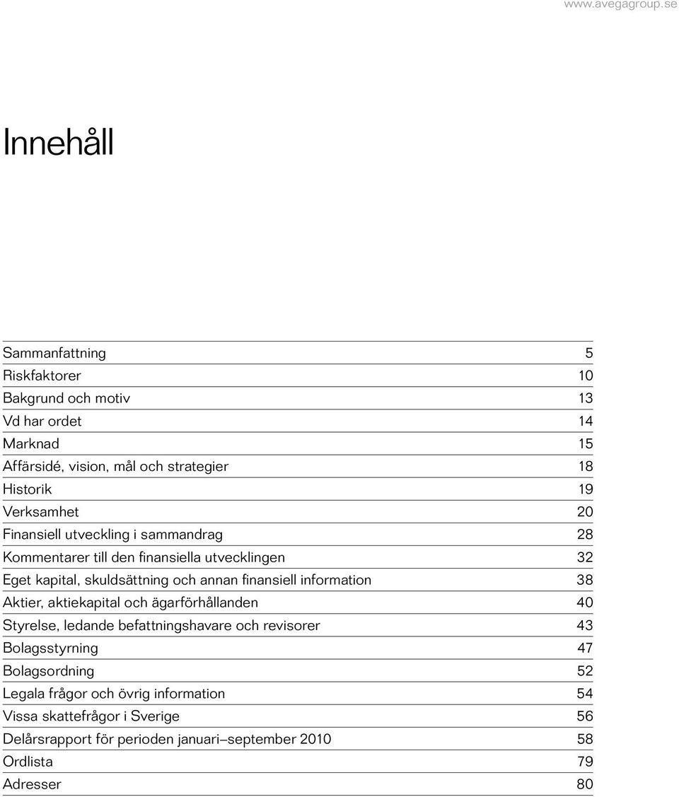 finansiell information 38 Aktier, aktiekapital och ägarförhållanden 40 Styrelse, ledande befattningshavare och revisorer 43 Bolagsstyrning 47